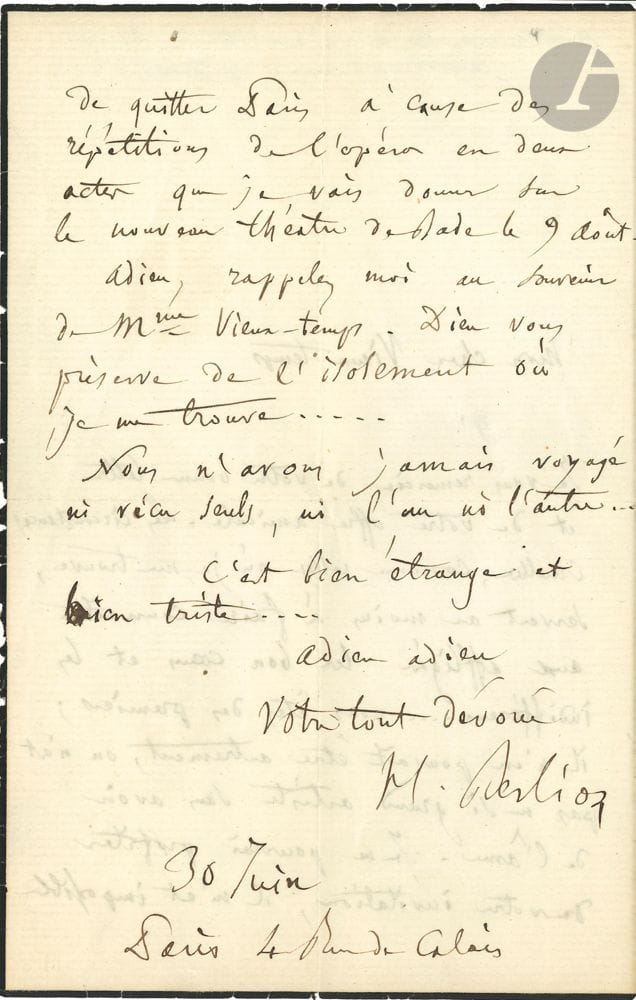 Hector BERLIOZ. L.A.S., Paris 30 juin [1862], au violoniste Henry Vieuxtemps ; 2 pages in-8 (petit deuil).
Sur la mort de sa femme Marie Recio (13 juin), et les prochaines répétitions de son opéra Béatrice et Bénédict qui sera créé le 9 août au nouveau théâtre de Bade.
“Mon cher Vieux-temps je vous remercie de votre bonne lettre et de votre offre amicale. Les circonstances cruelles, comme celles où je me trouve, servent au moins à faire connaître aux affligés les bons cœurs et les indifférens…  vous êtes des premiers ; il n’en pouvait être autrement, on n’est pas un si grand artiste sans avoir de l’âme. Je ne pourrai profiter de votre invitation, il m’est impossible de quitter Paris à cause des répétitions de l’opéra en deux actes que je vais donner sur le nouveau théâtre de Bade le 9 août ». Il salue Mme Vieuxtemps, et ajoute : « Dieu vous préserve de l’isolement où je me trouve… Nous n’avons jamais voyagé ni vécu seuls, ni l’un ni l’autre… C’est bien étrange et bien triste »…
Correspondance générale, t. VI, n° 2628.