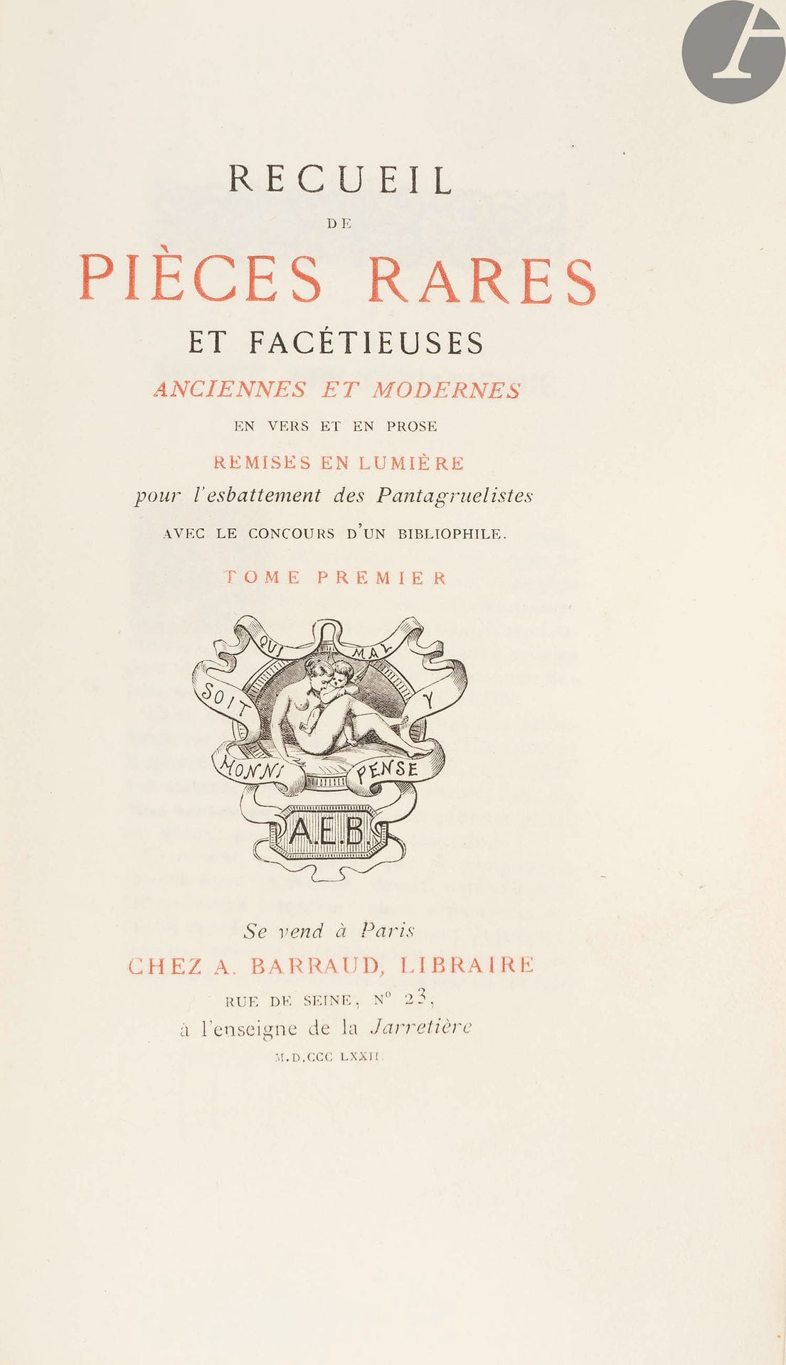 [FARCES].
Collection of rare and facetious ancient and modern pieces in verse and prose brought to light for the esbattement of Pantagruelists with the help of a bibliophile.
Paris : A. Barraud, 1872-1873. - 4 volumes in-8, 217 x 136 : (2 ff.), xj, X pp., (1 f.), 144, 24, 27 pp., (1 f.), 11, 38, 4 pp, (2 ff.), 25, 22 pp, 9 plates, printed cover; (2 ff.), 17, 23, 7, 8, 15, 8, 7, 13, 9, 14, 9, 10, 12, 14, 24, 14, 6, 7, 6 pp. miscellaneous 9, 10, 12, 11, 6, 6, 5, 13, 9, 7, 22, 2, 13, 14 pp 4 plates, printed cover; (2 ff.), xvj, 183, 25, 22, 33, 11, 8, 14, 11 pp. printed cover; (2 ff.), 302 pp, (1 blank), printed cover. Red morocco, cold fillet on the edge of the boards, spine ribbed, gilt lace inside, gilt head, cover preserved (period binding).

First edition of this collection established on the model of the one known as "Collection Caron" which had been printed 70 years earlier in only 76 copies. It contains more than 60 pieces, mostly from the 16th and 17th centuries, mainly farces, songs and other "folastries". The edition is illustrated with numerous woodcut vignettes, 7 of which are full-page, and 13 copper-engraved figures outside the text.
The edition was limited to 502 numbered copies; this one is ONE OF 20 ON WHATMAN PAPER (n° 7), including the out-of-text figures printed on chine before the letter.
A very fine copy in full contemporary morocco, with 5 free engravings. The notice at the head of the first volume, appears twice but in different impressions.

White marks on the bindings. Some foxing on the endpapers.







