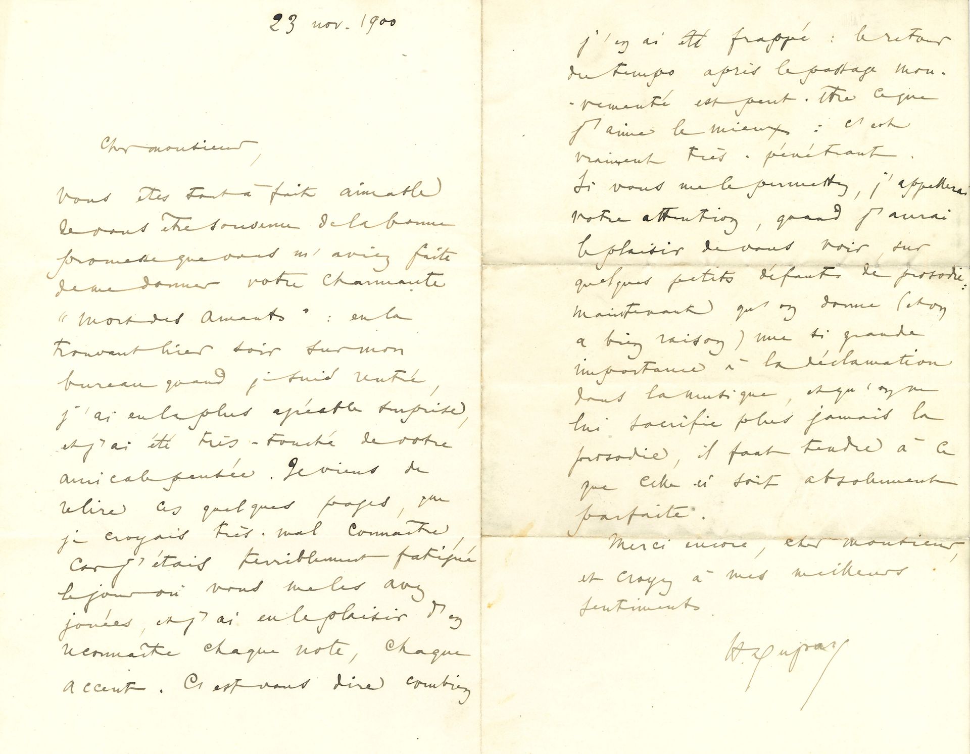 Henri DUPARC (1848-1933). L.A.S., 23 novembre 1900, [à Rhené-Baton ?] ; 2 pages in-8.

À propos d’une mélodie sur le poème de Baudelaire La Mort des amants (outre Debussy en 1890, le poème a notamment été mis en musique par Rhené-Baton en 1900, Gustave Charpentier en 1895, Gaston Serpette vers 1897). « Vous êtes tout à fait aimable de vous être souvenu de la bonne promesse que vous m’aviez faite de me donner votre charmante Mort des Amants […] Je viens de relire ces quelques pages, que je croyais très-mal connaître, car j’étais terriblement fatigué le jour où vous me les avez jouées, et j’ai eu le plaisir d’en reconnaître chaque note, chaque accent. C’est vous dire combien j’en ai été frappé : le retour du temps après le passage mouvementé est peut-être ce que j’aime le mieux : c’est vraiment très-pénétrant. Si vous me le permettez, j’appellerai votre attention, quand j’aurai le plaisir de vous voir, sur quelques petits défauts de prosodie : maintenant qu’on donne (et on a bien raison) une si grande importance à la déclamation dans la musique, et qu’on ne lui sacrifie plus jamais la prosodie, il faut tendre à ce que celle-ci soit absolument parfaite »…