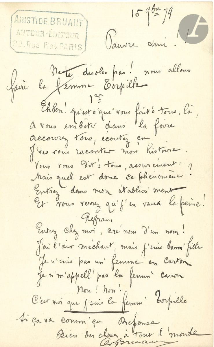 Aristide BRUANT (1851-1925). L.A.S. with poem, November 15, 1879, to a friend; 1 page in-8 with his ink stamp Aristide Bruant author-publisher.

"Poor friend! Don't be sorry! We are going to make the Torpedo woman ". Follows the 1st verse of the song (8 verses) : " Eh ben ! qu'est c'que vous fait's tous là, / A vous embêter dans la foire "..., followed by the Refrain (6 verses) ending with : " It's me that I am the Torpille woman ".
