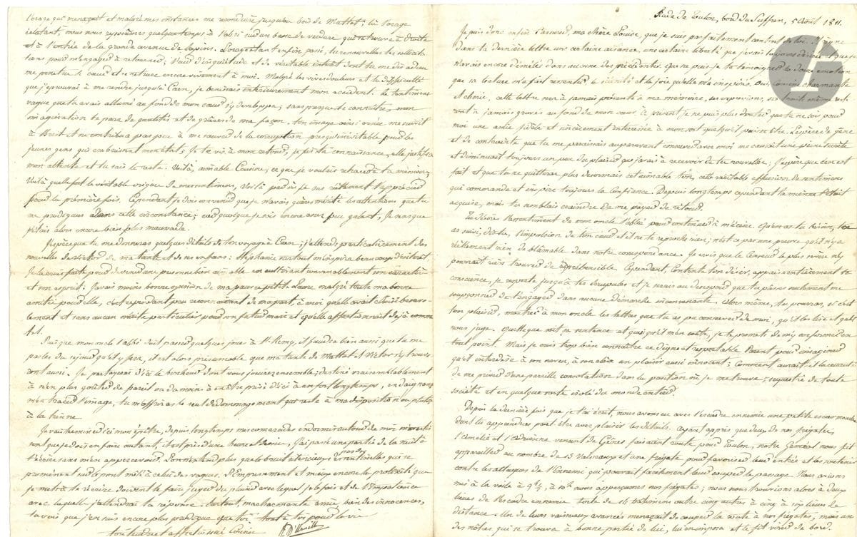 Jules DUMONT D'URVILLE. L.A.S., Rade de Toulon, on board the Suffren, April 5, 1811, to his cousin and childhood sweetheart Louise de Croisilles; 4 pages in-4, filled with a small tight handwriting.

Magnificent and long letter telling about his first naval combat, and about his life as a sailor. He expresses his joy that Louise's feelings finally match his own. Then he evokes his life as a sailor. "Since the last time I wrote to you, we have had a small skirmish with the enemy squadron, the details of which you may be pleased to learn. Having learned that two of our frigates, the Amélie and the Adrienne, coming from Genoa, were on their way to Toulon, our general had us sail with 13 ships and one frigate to help them enter and support them against the attacks of the enemy who could easily cut off their passage. We had set sail at 9 ½ am, at 10 am we saw our frigates; we were then two leagues from the enemy squadron, 14 ships strong, and five others five to six leagues away. One of their advanced ships threatened to cut off our frigates, but one of ours, which was within range of it, forced it to turn around. At 11 o'clock, the frigates had rallied us, so the head of the enemy was within range of us. 
The fire started with our frigates, there were several broadsides sent by the advanced ships on both sides. But finally, just as we were about to start firing, the Englishman, leaving behind that character of audacity and even impudence which characterizes him at sea, abandoned us, took to the sea again and let us return quietly in good order. It is certain that if the English had wanted to, this affair could have become very bloody and perhaps decisive, but even though nearly 800 cannon shots were fired on both sides, the ships of both parties were evenly matched for slight damage. At least the French did not have anyone injured. I want to share with you a reflection which struck me at the time. In the midst of the roar of the cannon which was already rumbling on all sides, in the midst of the sinister preparations for battle, in spite of all my efforts to keep the necessary composure to carry out the orders appropriate to the circumstances, I could not defend myself from a secret feeling of joy, a kind of elation of which I was not in control. This position of mind surprised me, even distressed me, because I did not believe myself made for scenes of blood and carnage. Perhaps I would have changed my mind if the battle had been pushed further"... In rereading Louise's letters, he recalls their former complicity, the country walks they used to take together on the heights of Lalandelle. "One moment I thought I was still at your side, then you walked in front of me and I followed with my eyes the undulating folds of your dress, you preceded me on this narrow and muddy path [...] finally out of these places, here muddy, elsewhere sandy, we climbed together the height approaching the church and discovered Lalandelle entirely. Do you remember our wishes of fortune and our projects on the castle [...]. My greatest happiness, my very folly, is to go ashore far from the city, on a beach that juts out into the sea in the shape of a peninsula, to climb up to the top, and to sit on a steep rock. There, far from any habitation, quiet and free from any distraction, I give myself up to my reflections at leisure. At times, plunged into a deep reverie, I review the time spent near you and the various periods that relate to it: at other times I carefully reread each of your letters one after the other and I always end up by becoming insensitively tender [...] My deceived comrades attribute my love for solitude to misanthropy and to a passion for study. They are persuaded that the indifference which I affect for the women, I extend it without restriction on the whole sex. I leave them in their error and save myself from the jokes they would not fail to add to those which my way of thinking and my conduct attract to me. However, I have succeeded, and this is quite difficult, in attracting their friendship without following their tastes: I think I can even assure you that there is no one on board, from the commander to the last sailor, who does not sincerely wish me well. He recounts at length the memory that gave rise to his passion for her, when he had injured his foot along a river and she nursed him back to health and wanted to keep him at home... "I am going to end my epistle here, for a long time my comrades sleeping around me warn me that I must do the same, it is nearly half past one, I spent part of the night writing to you without even realizing it. One hears more than the silent sound of the sentinels' footsteps walking on the bridge mixed with that of the waves"...