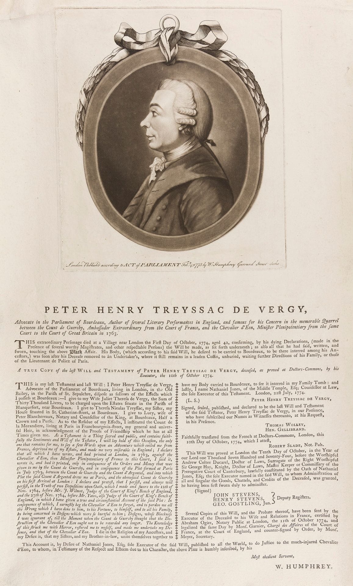 [Pierre-Henri de TREYSSAC de VERGY (1734-1774) lawyer from Bordeaux, libellist and secret agent, in charge of compromising the Chevalier d'Eon in London]. His printed will with his engraved portrait at the head; in-fol. (46 x 28 cm). 

 Rare publication by W. Humphrey, after the death in London of Treyssac de Vergy on October 10, 1774. In his will, he acknowledges his wrongs towards the Chevalier d'Éon, whom he begs to forgive him, having acted on the orders of the Count de Guerchy. Beautiful engraved portrait in aquatint. Perfect condition.