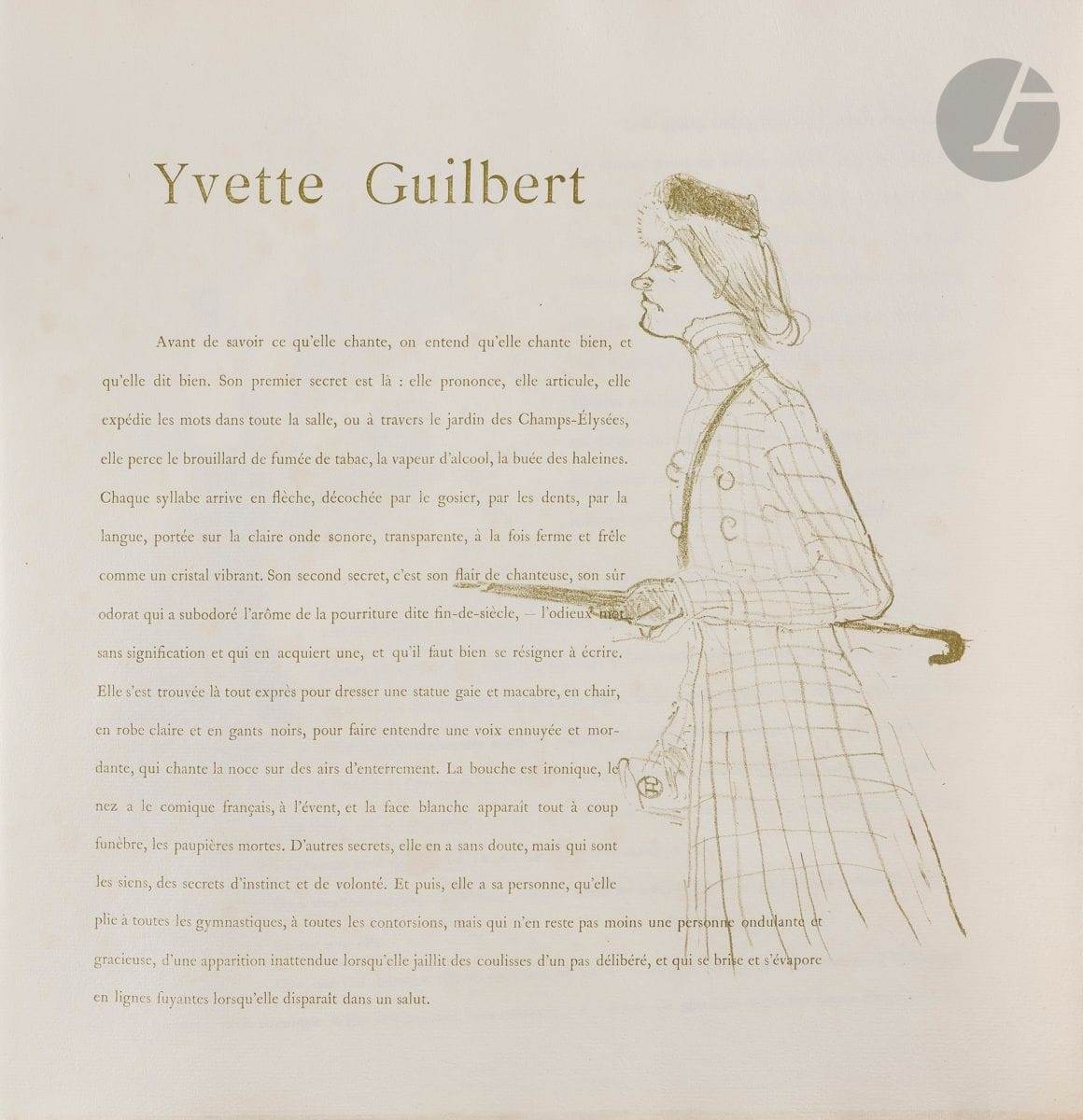 Henri de Toulouse-Lautrec (1864-1901)
Yvette Guilbert – texte de G. Geffroy orné par H. de Toulouse-Lautrec. Paris, éd. de L’Estampe originale, 1894. Un album grand in-4 [390 x 410], illustré de 16 lithographies in-texte tirées en vert olive (tout comme le texte typographié). Delteil 79 à 85 ; Wittrock 69 à 85. Exemplaire sur vergé, à part du tirage à 100 exemplaires, portant la mention typographiée « exemplaire d’auteur », numéroté au crayon bleu « N° 7 » et paraphé par André Marty, directeur de L’Estampe originale. Les feuilles rempliées maintenues par le ruban d’origine noué. Intérieur très frais. Couverture cartonnée illustrée d’une lithographie en noir olive (défraîchie, anciennement restaurée).

.../...
.../...
Yvette Guilbert (1865-1944) était une célèbre figure du café-concert de la Belle Époque. Elle était chanteuse et diseuse de textes réalistes écrits par Bruant, Donnay, Xanrof… Elle se produisait sur scène vêtue d’une longue robe pâle très décolletée et de longs gants noirs qui devinrent son emblème. Ce fut le critique Gustave Geffroy qui présenta Yvette Guilbert à Lautrec, lors d’une partie de canotage sur la Marne.
Les planches réalisées par Lautrec pour cet album « forment une séquence assez libre, la première montrant [l’arrivée d’Yvette] au café-concert, la dernière son rappel. Prises dans leur ensemble, elles saisissent la richesse de son numéro : le visage tel un masque, adaptable à de multiples émotions, le cou étiré, bizarre, les yeux rusés, le corps tout entier n’exprimant qu’un seul geste, décrivant exactement une humeur. » (Richard Thomson, « Observations sur les thèmes des estampes de Toulouse-Lautrec », in Wittrock, tome 1, p. 30). 
L’album obtint un succès de scandale. Le public s’indignait que l’on y consacrât une diva de café-concert. La famille de l’artiste était courroucée par la représentation donnée d’Yvette. « Goncourt reçut l’album le 2 septembre [1894] ; Geffroy et Frantz Jourdain vinrent le lui remettre, et Jean Lorrain, présent alors, dans un article très méchant paru dans l’Écho de Paris du 15 octobre, rappelle «la mine effarée» de Goncourt et assure à Lautrec qu’on «n’a pas le droit de pousser si loin le culte du laid. Je sais bien que Mlle Guilbert n’est pas une jolie femme, mais avoir consenti à laisser publier ces portraits constitue [...] une infâmie. L’amour de la réclame a aveuglé Mlle Guilbert, mais que sont devenus chez elle le respect de soi-même et la pudeur de la femme [...] Vous avez accepté, Yvette, ces dessins imités de ceux des murs du Châtelet. Ce tirage en vert caca d’oie et ces ombres portées qui vous barbouillent le nez et le menton de m... Je suis rentré très attristé, un peu écœuré, avec le vague malaise indigne qu’on a en rencontrant une très jolie femme au bras d’un hideux amant.» Yvette Guilbert fut ébranlée par cet article qui correspondait aux reproches que lui faisait sa famille, mais elle se laissa convaincre par Geffroy et signa les cent exemplaires de l’album. » (Adhémar, p. XIX). D’autres critiques furent favorables à Lautrec, et l’artiste professait son admiration pour Yvette, annonçant qu’il voulait « la faire en Diane antique » – ce qui faisait rire la comédienne.
