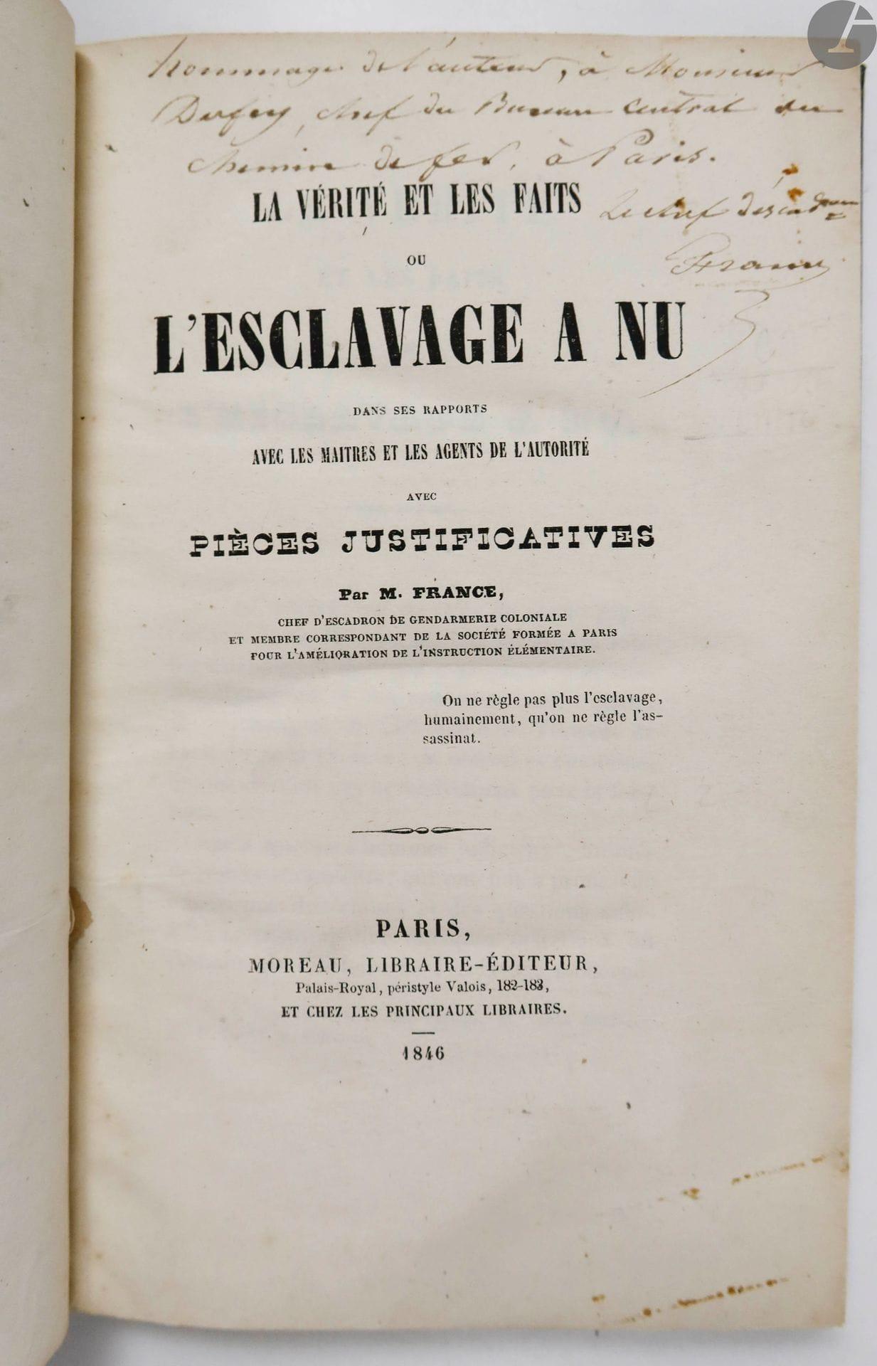 [ESCLAVAGE] - FRANCE (Joseph).
La Vérité et les faits ou l'esclavage à nu dans ses rapports avec les maîtres et les agents de l'autorité avec pièces justificatives.
Paris : Moreau, 1846. — In-8, demi-maroquin bleu foncé, dos à nerfs orné, tête mouchetée, non rogné, premier plat de couverture conservé (reliure du XXe siècle).

Édition originale rare de ce texte important en faveur de l'émancipation des esclaves, de Joseph France (1787-1869), chef d'escadron de gendarmerie à la Martinique.

Envoi de l'auteur sur le titre :
« Hommage de l'auteur, à Monsieur // Dufzy, chef du Bureau Central du // chemin de fer, à Paris. // Le chef d'escadron // France »

Bel exemplaire en reliure moderne.