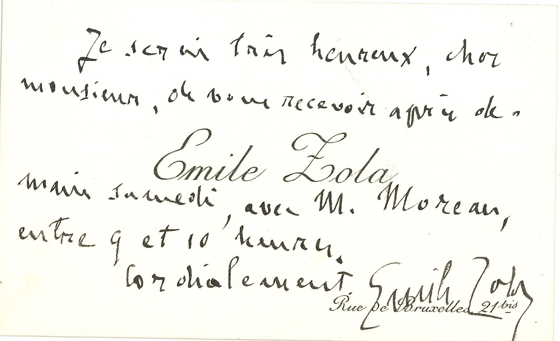 Émile ZOLA (1840-1902). L.A.S. on his visiting card with the address Rue de Bruxelles 21 bis.

  "I will be very happy, dear Sir, to receive you after tomorrow Saturday, with Mr. Moreau, between 9 and 10 o'clock...

