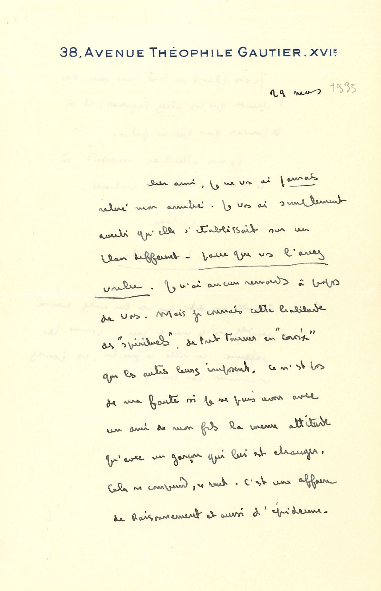 François MAURIAC (1885-1970). L.A.S. « Fr. M. », Paris 29 mars [1935], [à Jacques Laval] ; 1 page ¾ in-8 à son adresse.

   Il assure son jeune ami, alors séminariste, que « je ne vous ai jamais retiré mon amitié. Je vous ai seulement averti qu’elle s’établissait sur un plan différent – parce que vous l’avez voulu ». Il n’en ressent aucun remords, « Mais je connais cette habitude des “spirituels” de tout tourner en “croix” que les autres leurs imposent » ; il ne peut avoir avec un ami de son fils la même attitude qu’avec un étranger, ce n’est pas de sa faute : « cela se comprend, se sent. C’est une affaire de raisonnement et aussi d’épiderme »… Il le plaint de tout son cœur de l’épreuve que le jeune homme va bientôt traverser, « et si je pouvais quoi que ce fut »… Il l’attendra mercredi, après que son correspondant ait vu son fils Claude… 

