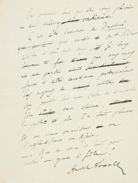 Anatole FRANCE
Manuscrit autographe signé, [1902]; 2 pages in-4 avec qqs ratures et corrections. Hommage à la comédienne Marie-Thérèse Piérat (1885-1934). «Avec quel ravissement j'ai vu Mademoiselle Piérat créer la Daphné des Noces corinthiennes! C'était dans la maison aimable et discrète de Ludovic Halévy. Melle Piérat est une enfant, me dit mon illustre confrère, mais elle est merveilleusement douée et vous allez l'entendre. C'était un enfant, blonde rose et blanche. Et c'était déjà une comédienne accomplie. Elle trouvait en elle pour jouer ce grand rôle d'amoureuse de la nature et de l'art. [...] Je suis heureux et fier que mes vers et ma pensée aient fourni à cette comédienne prédestinée les moyens de montrer son pouvoir sur une salle de spectacle»