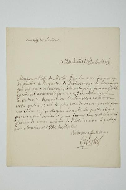 GUSTAVE III (1746-1792) Roi de Suède
L.A.S., Carlberg 10 juillet 1769, à l'abbé Morellet; 1 page in-4. «J'ai leu avec beaucoup de plaisire le Prospectus du Dictionnaire de Commerce que vous m'aves envoyé; cette entreprise serra aussi utile qu'elle est honnorable pour vous; j'en attans avec impatience l'execution; continues a eclairer votre patrie; c'est la plus grande recompense pour vos tallans; je partageres avec elle les justes eloges qu'on vous rendra»