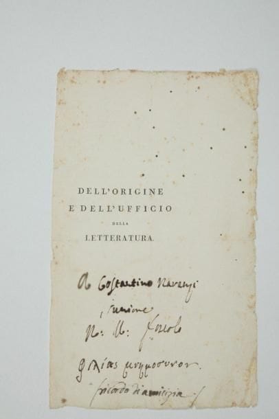 Ugo FOSCOLO(1778-1827) poète italien
P.A.S.; demi-page in-8. Rare envoi sur le faux-titre (seul conservé) de Dell'origine e dell'ufficio della letteratura (1809): «A Costantino Naranzi juniore N. U. Foscolo» avec une ligne en grec (souvenir d'amitié)... Costantino Naranzi, originaire de Zante, était un parent de Foscolo. On joint une P.A.S. de 3 lignes de Carlo Botta (au dos d'une pétition, 1800); plus deux notes bibliographiques en italien