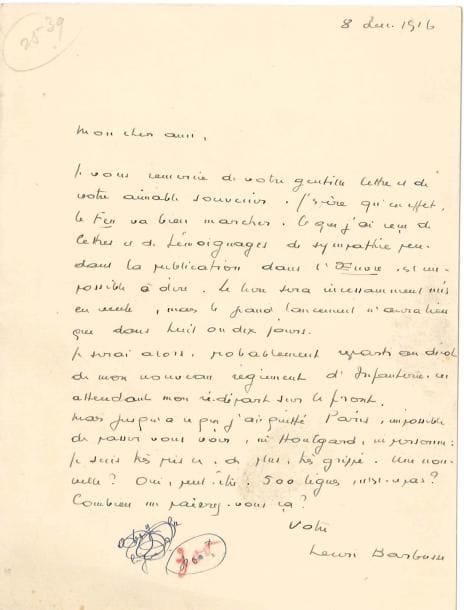 Henri BARBUSSE (1873-1935)
L.A.S., 8 décembre 1916, à un ami; 1 page in-8. Il espère que Le Feu va bien marcher. « Ce que j'ai reçu de lettres et de témoignages de sympathie pendant la publication dans l'oeuvre est impossible à dire. Le livre sera incessamment mis en vente, mais le grand lancement n'aura lieu que dans huit ou dix jours. Je serai alors, probablement reparti en dépôt de mon nouveau régiment d'infanterie, en attendant mon redépart sur le front »... Impossible de passer le voir, ni Houlgard, ni personne: « Une nouvelle? Oui, peut-être. 500 lignes, n'est-ce pas? Combien me paierez-vous ça? »... On joint une L.S. à un confrère, 20 décembre 1928, à en-tête Monde