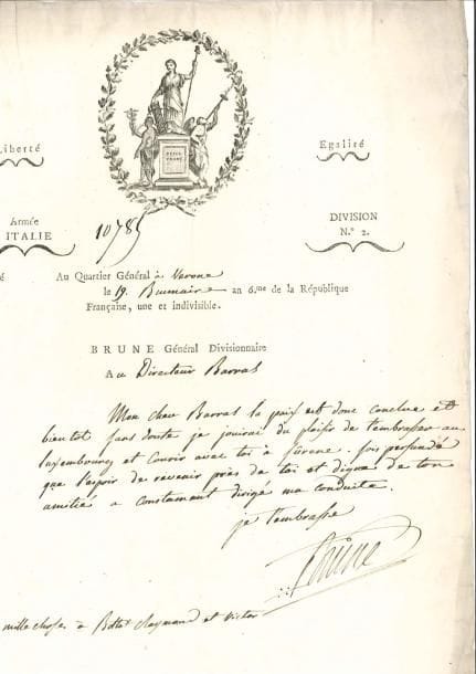 Guillaume BRUNE (1763-1815)
Maréchal de France. L.A.S., Q.G. à Vérone 19 brumaire VI (9 novembre 1797), au Directeur Barras; sur 1 page in-fol., en-tête Armée d'Italie. Brune Général Divisionnaire, et belle vignette gravée [par Cagnoni, Boppe & Bonnet n° 125]. Après la paix de Campo Formio (18 octobre 1797). « Mon cher Barras la paix est donc conclue et bientôt sans doute je jouirai du plaisir de t'embrasser au Luxembourg et courir avec toi à Sûrene. Sois persuadé que l'espoir de revenir près de toi et digne de ton amitié a constament dirigé ma conduite ».