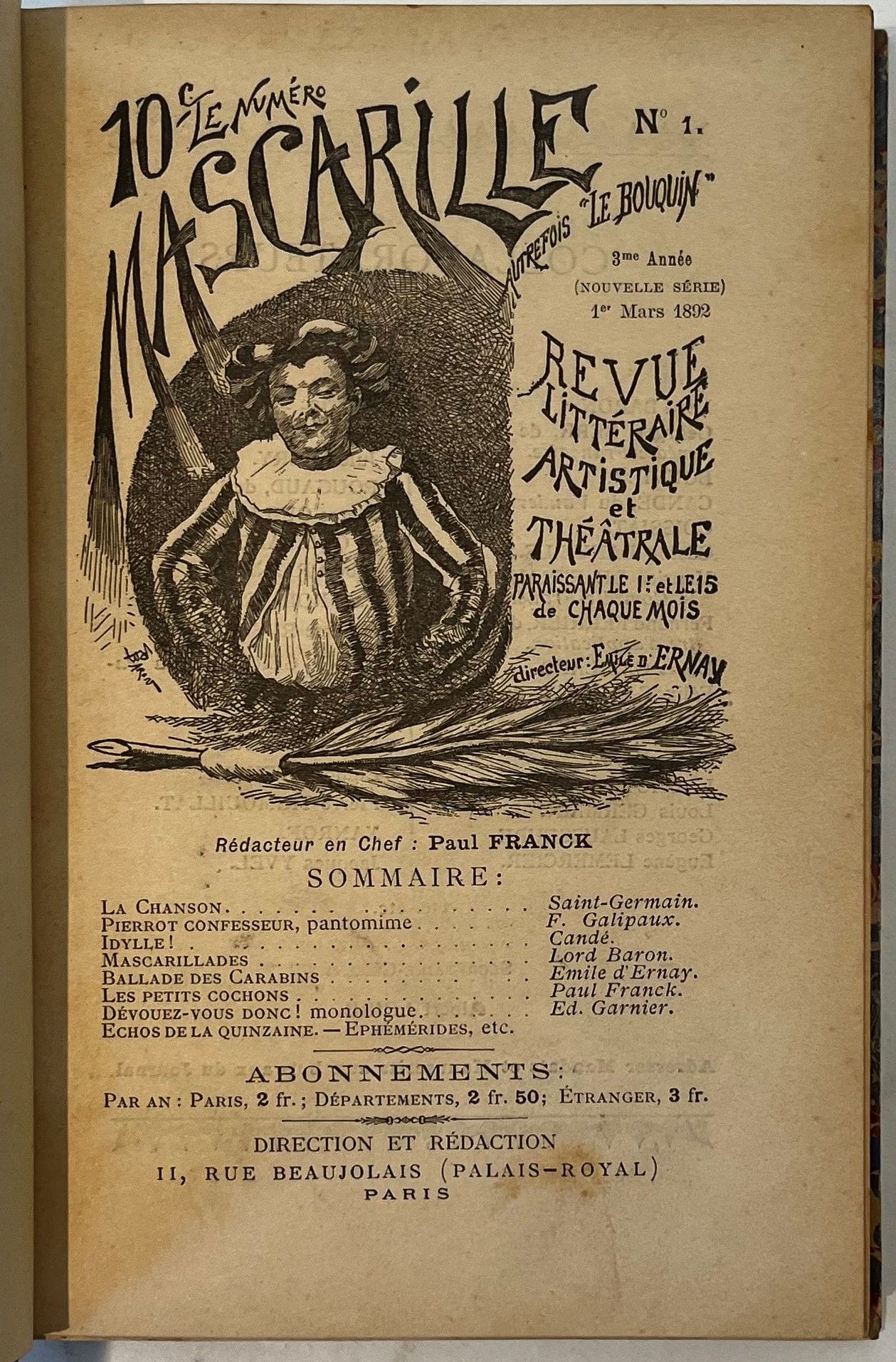 MASCARILLE
Revue littéraire, artistique et théâtrale paraissant le 1er et le 15 de chaque mois
3e année (1ère année de Mascarille) : n° 1, 1er mars 1892-n° 24, 15 février 1893. Suite de la revue Le Bouquin. Tête de collection (a paru au moins jusqu’en 1897). Paris, Directeur : Émile d’Ernay, Rédacteur en chef : Paul Franck. Textes de Georges Berr, Candé, Gaston Danville, Émile d’Ernay, Léon Durocher, Maurice de Féraudy, Paul Franck, Félix Galipaux, Edmond Garnier, Marc Legrand, Eugène Lemercier, Albert Loire, Jules Méry, Roger Milès, Saint-Pol Roux, Pierre Trimouillat, Trissotin, Charles Vavasseur, etc. 24 numéros en 24 livraisons en 1 vol. in-8 relié.
Petite revue publiant chansons, poèmes, monologues, articles et chroniques sur les théâtres parisiens.