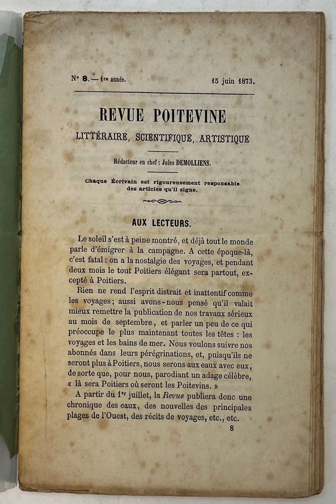 REVUE POITEVINE
Littéraire, Scientifique, Artistique
N° 1, 1er mars 1873-n° 8, 15 juin 1873.
Devient en juillet 1873 : L’Ouest, Journal des bains de mer, Littéraire. Poitiers, Rédacteur en chef : Jules Demolliens. Textes de L.-F. Bonsergent, A. de Bridiers, E. de Curzon, Jules Demolliens, J. Doinel, H. Hivonnait, Vte de Lastic St-Jal, A. Mercier, Albert Noël, Sénémaud, Th. Véron. Collection complète. 8 numéros en 8 livraisons in-8 brochées. La couverture du n° 8 est défraîchie avec manques.