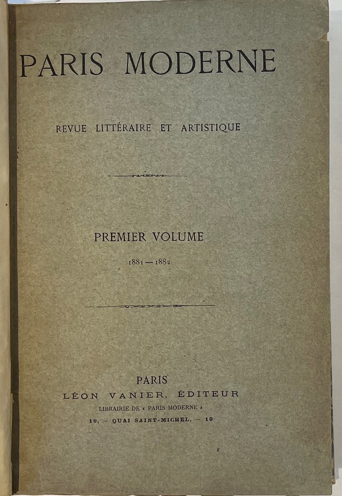 PARIS MODERNE
Revue littéraire et artistique
N° 1, 1er mars 1881-n° 32, 25 mars 1883. Paris, Léon Vanier, Éditeur, Directeur-Gérant : Georges Moineaux [Georges Courteline]. Textes de Théodore de Banville, Émile Blémont, Paul Bourget, Robert Caze, Léon Cladel, François Coppée, Georges Courteline, Léon Dierx, Tola Dorian, Alfred des Essarts, Emmanuel des Essarts, José-Maria de Heredia, Victor Hugo, Lecomte de Lisle, Jacques Madeleine, Catulle Mendès, Georges Millet, Jean Richepin, Armand Silvestre, Paul Verlaine, Gabriel Vicaire, Georges Vicaire, etc. Collection complète. 32 numéros en 30 livraisons en 1 vol. in-8 relié (couvertures conservées). Notes manuscrites de Vasseur (2 ff.). Joint : – 1 photographie originale de Georges Courteline portant un envoi autographe signé à Helsa Peter (1921) ; – Trois autres portraits de Courteline ; – Des photographies de la collection Félix Potin : Jean Richepin, J.-M. de Heredia, Leconte de Lisle, Victor Hugo, Paul Verlaine, Théodore de Banville ; – Portraits de Armand Silvestre, Émile Blémont, Paul Bourget, Léon Cladel ; – Les Hommes d’aujourd’hui, n° 320, 350, 404 signalant Paris Moderne ; – Des pages extraites de la Revue Bleue (avril 1899) concernant Courteline ; – 1 plaquette : La Richesse de la muse, poème par Jacques Madeleine : tirée à petit nombre, cette plaquette était offerte aux seuls abonnés de Paris Moderne.
Paris Moderne fut fondée par Georges Courteline avec Jacques Madeleine et Georges Millet, ses condisciples au Collège de Meaux.