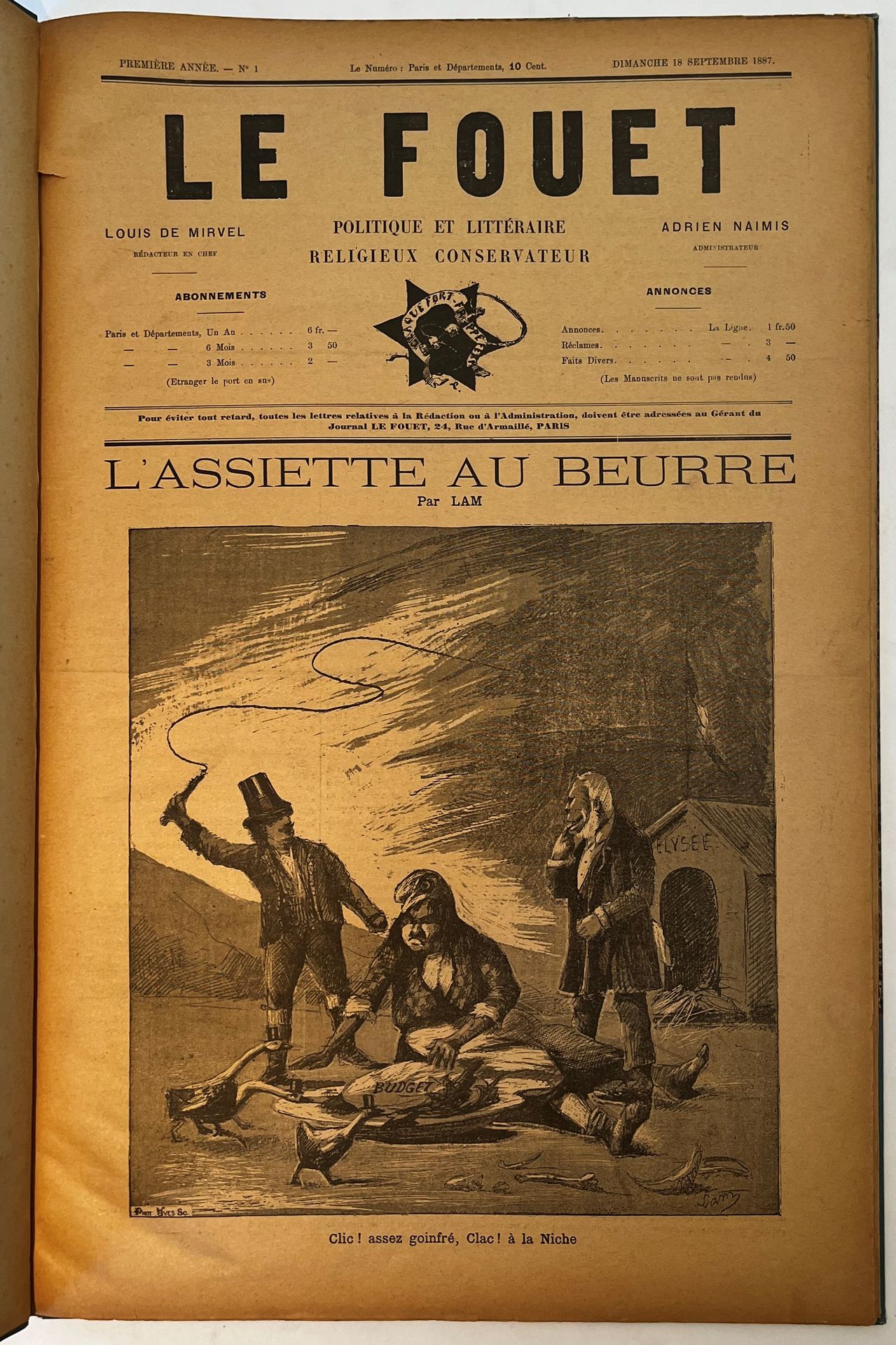 LE FOUET
Political and Literary, Religious Conservative
N° 1, Sunday 18 September 1887-N° 16, 29 December 1887. Head of collection (published from September 1887 to August 1888, then from December 1890 to January 1891). Paris, Editor in chief : Louis de Mirvel, Administrator : Adrien Naimis. The articles are signed Louis de Mirvel, Charles Iouglas, Hector d'Artimond but mostly with fanciful names such as : Boule de Neige, Le Cousin, Vert de Gris, G. du Flair, La Mêche, etc. The 1st page is illustrated in black by Lam. 16 issues in 1 vol. in folio bound.