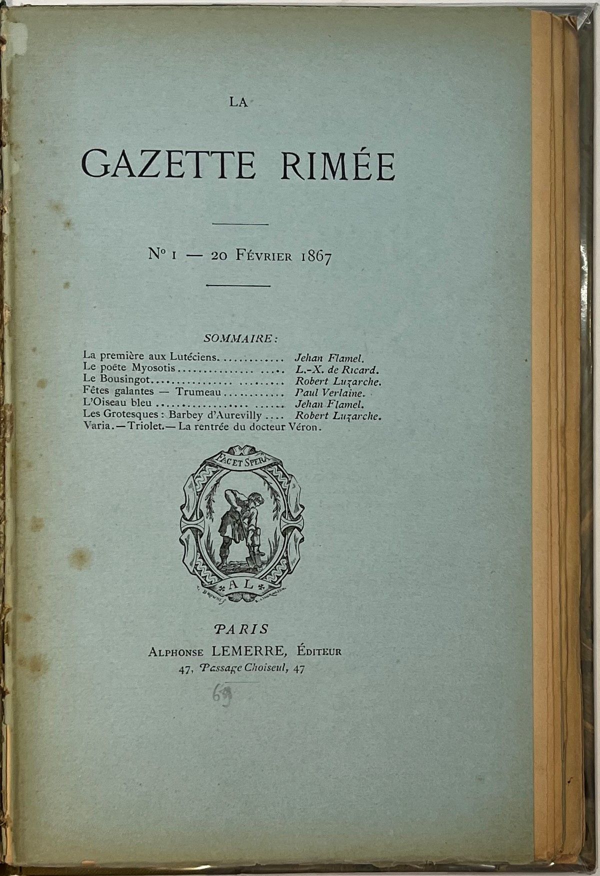 LA GAZETTE RIMÉE
N° 1, 20 février 1867-n° 5, 20 juin 1867. Fut suivie par La Nouvelle Némésis. Paris, Éditeur : Alphonse Lemerre, Directeur : Robert Luzarche. Textes de Jules Andrieu, P. Denis, Antoni Deschamps, Emmanuel des Essarts, Jehan Flamel, Anatole France, Louis Hémon, Robert Luzarche, Laurent Pichat, Louis-Xavier de Ricard, Léon Valade, Paul Verlaine (« Fêtes galantes », « Trumeau », « Les Poètes »), Henry Winter. Collection complète. 5 numéros en 5 livraisons en 1 vol. in-8 relié (couvertures conservées). Notes manuscrites de Vasseur (3 ff.). Joint : – 1 L.A.S. de Louis-Xavier de Ricard (s.d.) adressée à un confrère et proposant sa collaboration à un journal. Il rappelle sa collaboration à Paris-Caprice (Paris-Caprice ayant paru de 1867 à 1870, cette lettre est donc postérieure à La Gazette rimée). Rare.