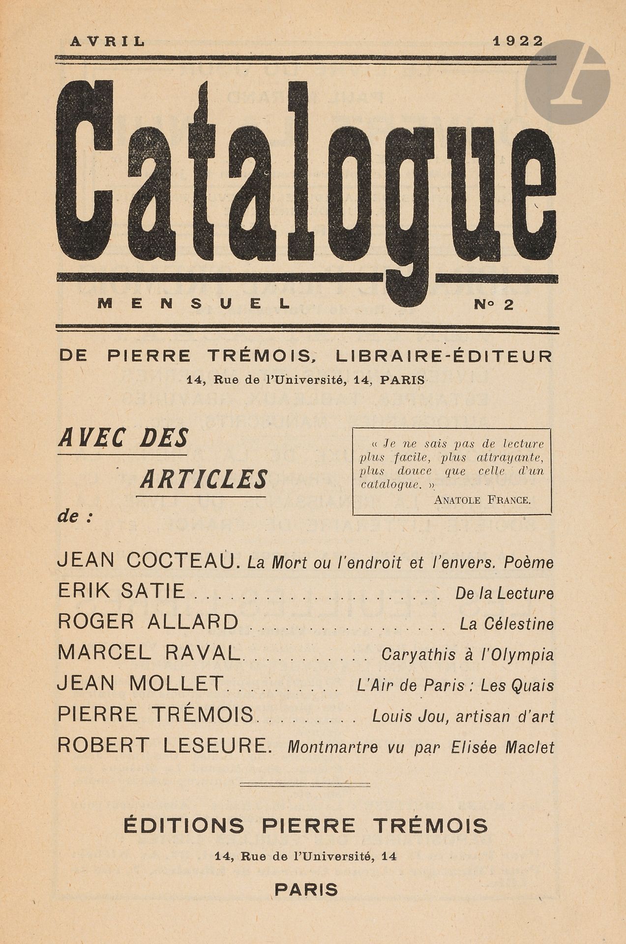 CATALOGUE MENSUEL DE PIERRE TRÉMOIS
N° 1, mars 1922-n° 6, novembre 1922. Paris. Éditions Pierre Trémois. Textes de Roger Allard, Guillaume Apollinaire, Georges Auric, Caryathis, Maurice Chevrier, Jean Cocteau, Jean Epstein, Georges Gabory, Claude Hariel, Robert Leseure, W. Mayr, Jean Mollet, Francis Poulenc, Raymond Radiguet, Marcel Raval, Henri-Pierre Roché, Erik Satie, Edge Trémois, Pierre Trémois. Collection complète. 6 numéros en 6 livraisons in-8 brochées sous emboîtage.
Pierre Trémois, libraire-éditeur, fit paraître des catalogues de 16 pages, dont la moitié était réservée à des textes d’écrivains connus avec quelquefois un dessin inédit (comme par exemple 1 dessin original en pleine page de Marie Laurencin et 1 dessin inédit, en double page, de Dunoyer de Segonzac).