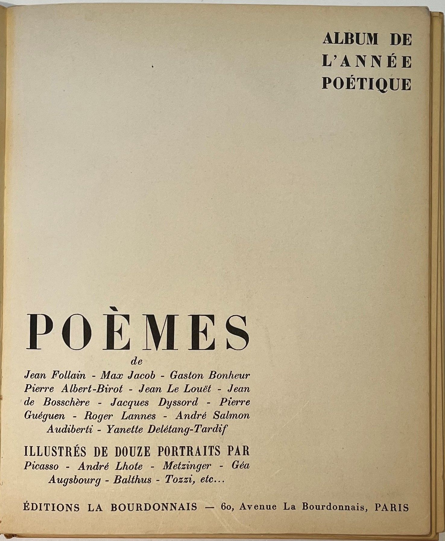 L’ANNÉE POÉTIQUE
Recueil mensuel
N° 1, décembre 1933-n° 12, juillet 1935. Paris, Librairie des Trois Magots, Éditions La Bourdonnais. Chaque livraison est consacrée à un poète : Pierre Albert-Birot (texte de Guillaume Apollinaire, portrait par Géa Augsbourg), Audiberti (texte par Jean de Bosschère, portrait par E. d’Ennetières), Gaston Bonheur (texte de Pierre Guéguen, portrait par Audiberti), Jean de Bosschère (texte de Jean Follain, Portrait par Balthus), Yanette Delétang-Tardif (texte d’Edmond Jaloux, portrait par Jean de Bosschère), Jacques Dyssord (texte par Gus Bofa, portrait par Géa Augsbourg), Jean Follain (texte d’André Salmon, portrait par Jeanine Pichard), Pierre Guéguen (texte de Jean Cassou, portrait par André Lhote), Max Jacob (portrait par Picasso), Roger Lannes (texte de Max Jacob, portrait par Mario Tozzi), Jean Le Louët (texte de Louis de Gonzague-Frick, portrait par Metzinger), André Salmon (texte de V.J., portrait par Géa Augsbourg). 12 numéros en 12 livraisons en 1 vol. in-4 broché. Notes manuscrites de Vasseur (1 f.).