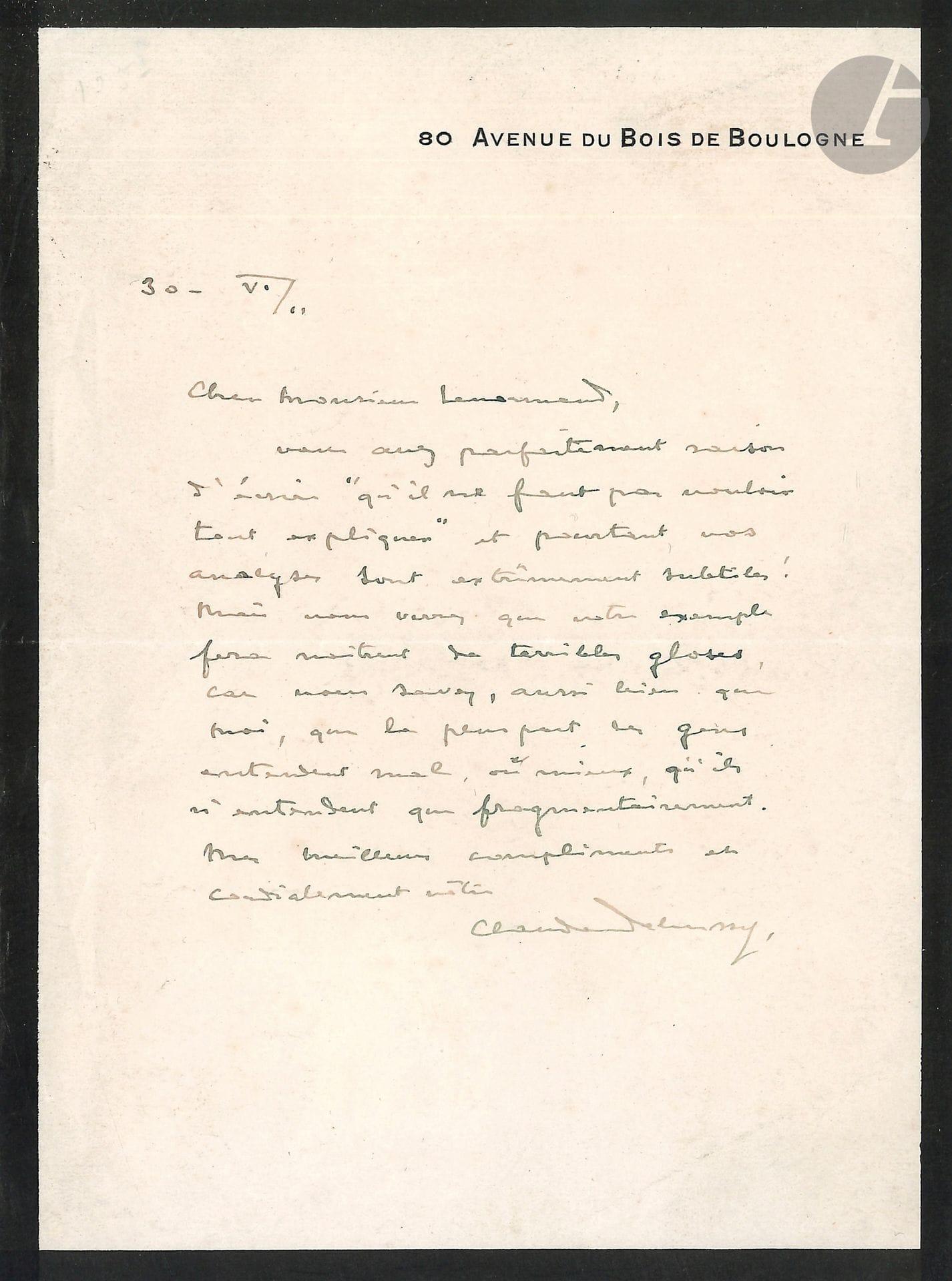 Claude DEBUSSY (1862-1918). L.A.S., 30 juin 1911, à M. Lenormand ; 1 page in-8 à son adresse (deuil).
« Vous avez tout à fait raison d’écrire “qu’il ne faut pas vouloir tout expliquer” et pourtant vos analyses sont extrêmement subtiles ! Mais vous verrez que votre exemple fera naitrent [sic] de terribles gloses, car vous savez, aussi bien que moi, que la plupart des gens entendent mal, ou mieux, qu’ils n’entendent que fragmentairement »…
