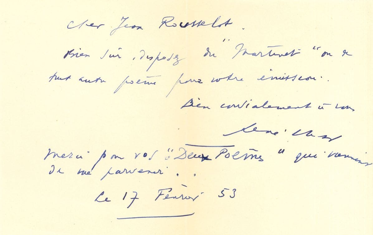 René CHAR (1907-1988). L.A.S., 17 février 1953, à Jean Rousselot ; 1 page oblong in-8.
« Bien sûr, disposez du Martinet ou de tout autre poème pour votre émission »…
On joint un billet a.s. au dos d’une carte postale du Crestet, pour Markku Haapala (1982).