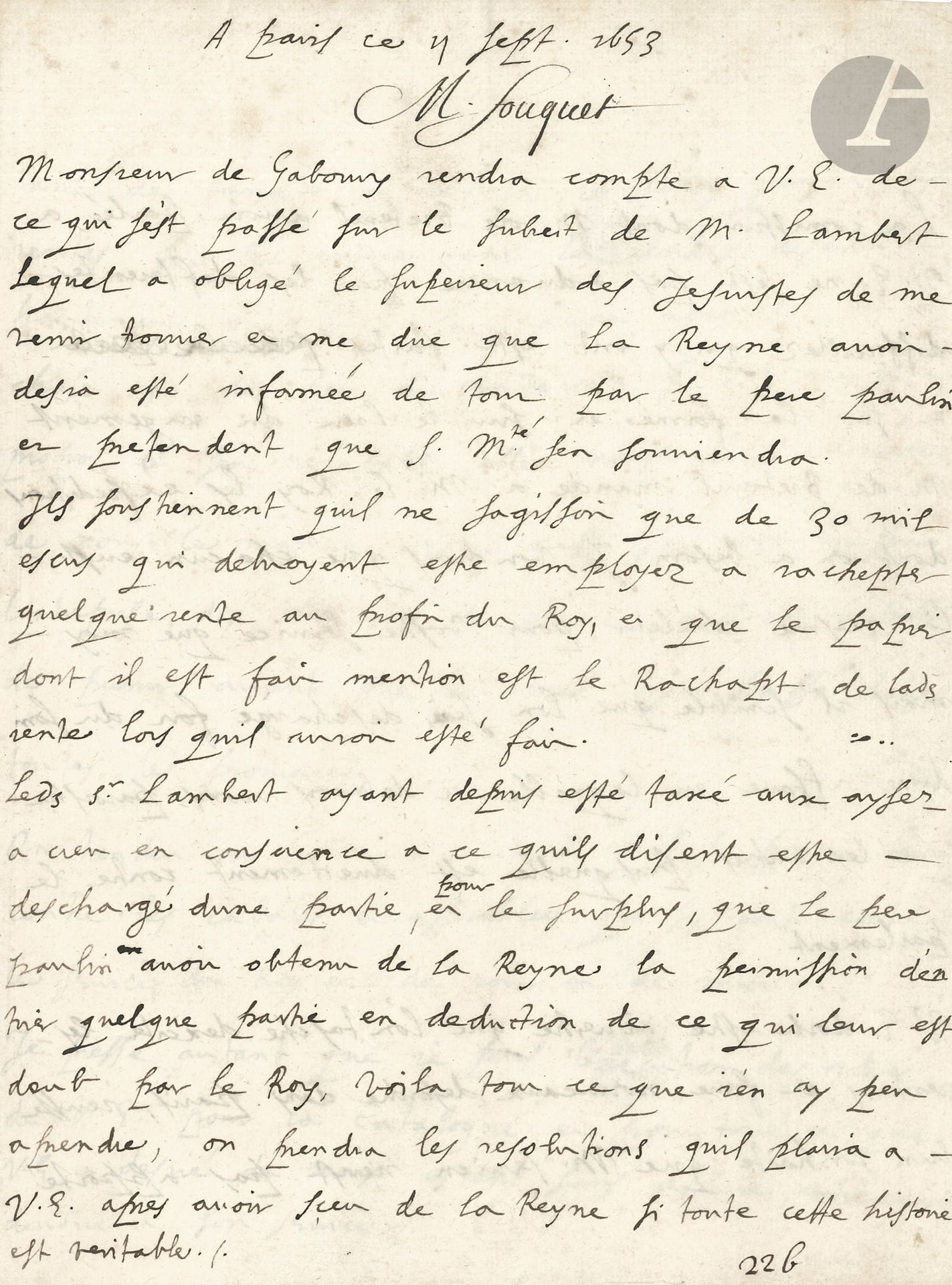 Nicolas FOUCQUET (1615-1680) surintendant des Finances, Louis XIV le fit emprisonner et confisqua ses biens. L.A., Paris, 11 septembre 1653, au cardinal Mazarin ; 3 pages in-4, adresse « A S.E. » avec petits cachets de cire rouge aux armoriés (un brisé, l’autre intact sur lac de soie rose).
Belle et rare lettre sur les problèmes des finances.
Après avoir évoqué des différends financiers entre M. Lambert et le Supérieur des Jésuites, auxquels a été mêlée la Reine, et les difficultés faites à M. de Breteuil « et sur la forme et sur le lieu du jugement », Foucquet prévient Mazarin : « V.E. doit estre advertie que l’on tasche dexciter les rentiers, à faire nouveaux désordres dans Paris, jeusse bien souhaité que M. Servien n’eust pas apporté tant de fermeté a refuser le demy quartier des rentes sur les entrées, que les rentiers disent hautement que V.E. leur avoit accordé, la chose est de peu d’importance, si V. E. juge a propos de s’en relascher elle nous fera lhoneur de nous le mander. Come aussi son intention sur lentreprise des thresoriers de France quil est important de punir avant que le mal ayt frappé dans toutes les provinces. On tiendra icy la main autant quil se pourra contre les cabales et assemblées qui sy font contre le service du Roy et de jour et de nuit. Je presse autant que je puis lexecution des ordres de V.E. pour la Catalogne »… [Reprise des hostilités contre les Espagnols.]