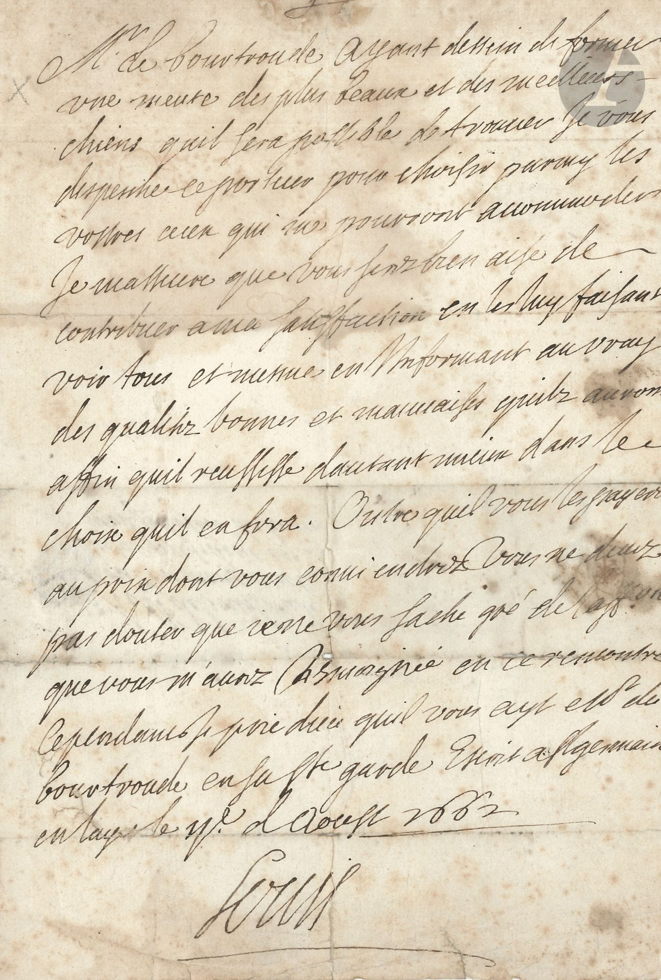 LOUIS XIV (1638-1715). Lettre (écrite et signée « Louis » par le secrétaire de la main Toussaint ROSE), Saint-Germain en Laye 11 août 1662, à M. de Bourtroude (Louis-Charles Voisin, S. de Bourgtheroulde), président au Parlement de Rouen ; 1 page in-4, adresse au dos avec cachets de cire rouge aux armes royales sur lacs de soie jaune (rousseurs).
Au sujet de chiens de chasse.
« Ayant dessein de former une meute des plus beaux et des meilleurs chiens quil sera possible de trouver je vous despesche ce porteur pour choisir parmy les vostres ceux qui me pourront accommoder. Je masseure que vous serez bien aise de contribuer a ma satisfaction en les luy faisant voir tous et mesme en linformant au vray des qualitez bonnes et mauvaises quilz auront affin quil reussisse dautant mieux dans le choix quil en fera »…