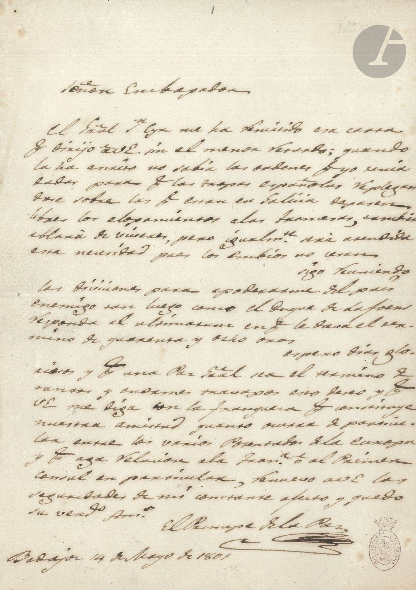 Manuel de GODOY, Prince de la Paix (1767-1851) ministre de Charles IV d’Espagne. L.A.S. « El Principe de la Paz », Badajoz 14 mai 1801, à un ambassadeur ; 1 page in-4 ; en espagnol (cachet de la coll. Crawford).
Il ne connaissait pas les ordres donnés pour que les troupes espagnoles, se repliant avec celles de Galice, laissent libres les logements pour les troupes françaises ; on a également parlé des vivres, ces besoins, seront couverts, car les échanges ne cessent. Il continue le regroupement des divisions, pour prendre le contrôle sur le pays ennemi, en réponse à l’ultimatum de 48 heures. Il attend des jours glorieux, et souhaite qu’une paix générale soit la conclusion de tant d’énormes efforts… Il aimerait savoir quelles seront les relations de l’Espagne avec la France et le Premier Consul en particulier…