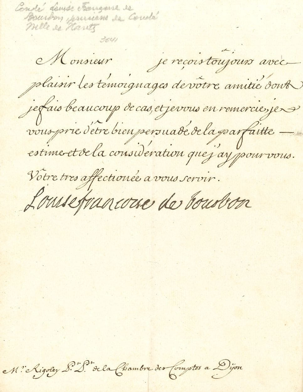 Louise-Françoise de BOURBON (1673-1743) dite « Mademoiselle de Nantes », fille légitimée de Louis XIV et de la marquise de Montespan. L.S., [début février 1742], à M. Rigoley Président de la Chambre des Comptes de Dijon ; demi-page in-4. 
Compliments pour la nouvelle année. « Je reçois toujours avec plaisir les témoignages de votre amitié dont je fais beaucoup de cas, et je vous en remercie » ; elle le prie de croire à sa parfaite estime et sa considération….