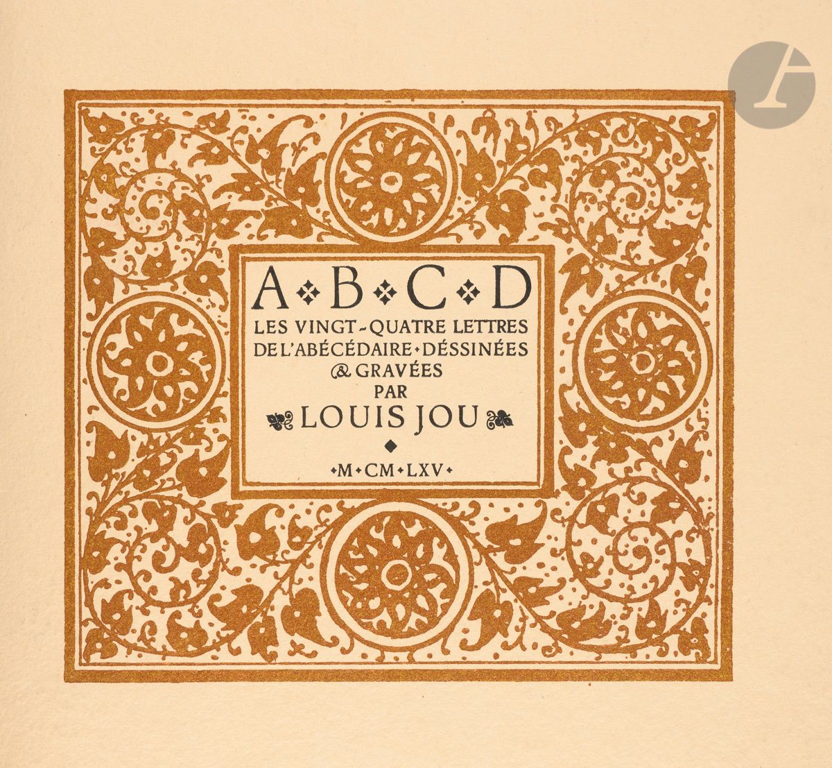 JOU (Louis). [Luis Felipe-Vicente Jou i Senabre].
A. B. C. D.
Les vingt-quatre lettres de l’abécédaire dessinées & gravées par Louis Jou. Les Baux-en-Provence. 1965. In-8 (20 x 22 cm). En feuilles, (8) ff., repliés en quatre : couvertures rempliées de fort papier chiffon crème, titre en noir, encadré d’un bois gravé doré, sur la première couverture, monogramme de Louis Jou, avec deux angelots, au centre de la seconde.

Unique petit tirage recherché.
Peintre, graveur et typographe catalan, Louis Jou (1881-1968) grave cet abécédaire à la fin de sa vie. Fondeur de ses propres caractères, il imagine pour chaque initiale, centrée sur la page, un décor floral différent à chaque feuillet dans un encadrement. (Pas de K ni de W, tel que paru).
Tirage limité à 37 exemplaires imprimés sur les presses du graveur en mars 1965 aux Baux-de-Provence.
Un des 5 exemplaires sur Monval à la cuve après 5 sur vieux Japon et avant 27 sur Montgolfier, dont 2 hors commerce, n° 10.
Est jointe, une enveloppe adressée au collectionneur Didier Gompel (1912-2003) comprenant l’étiquette adresse “Les Livres de Louis Jou. Les Baux-de-Provence. (B. du Rh.)” appliquée sur le papier Kraft qui devait protéger l’ouvrage lors de son expédition et le bon de souscription gravé (32 x 14 cm) portant la lettre O, en tête, les prix des différents papiers, en pied, et un texte typographique de Louis Jou expliquant la genèse de l’abécédaire.
Aucun exemplaire référencé dans les bibliothèques.
Très bel exemplaire.