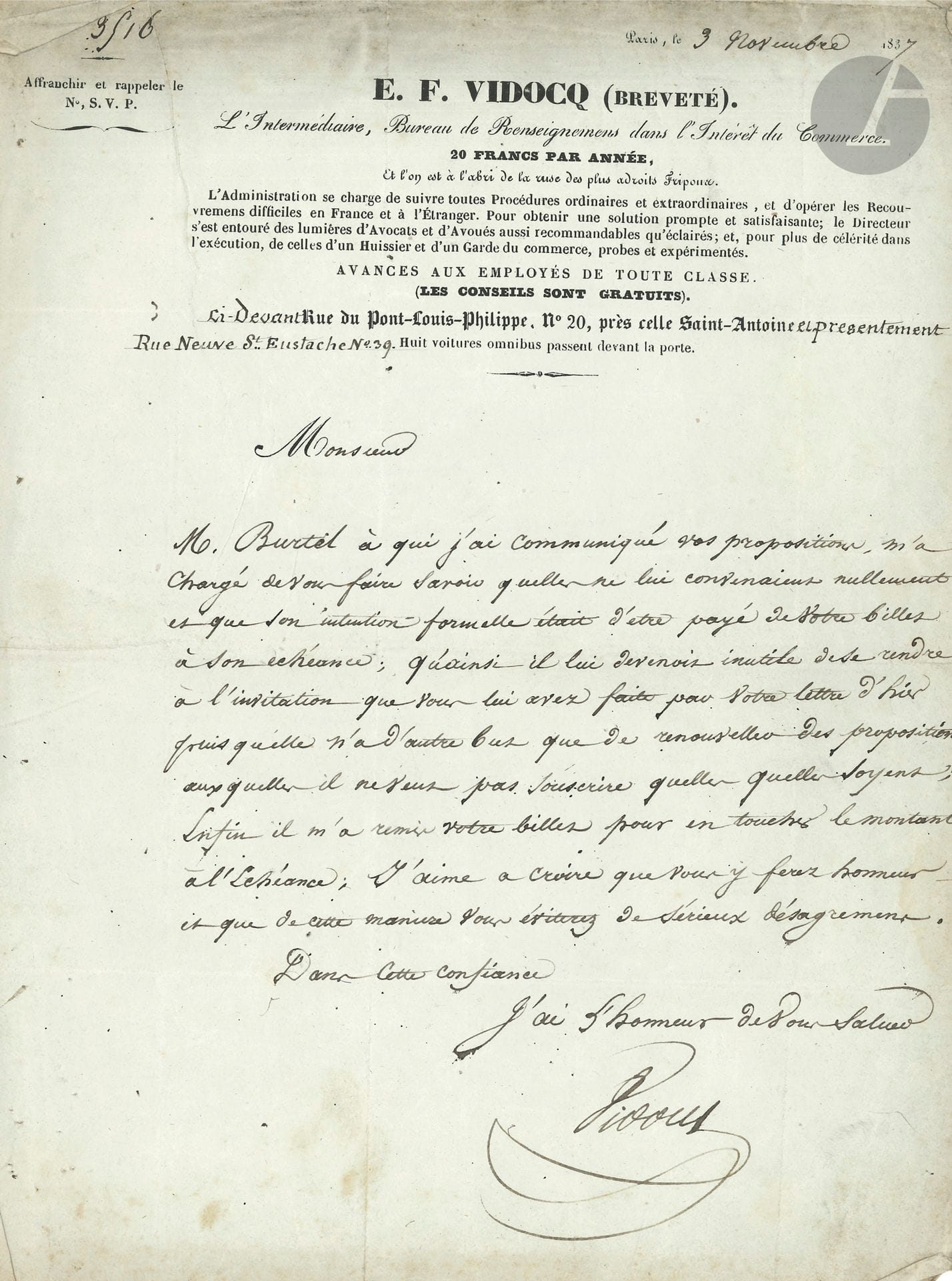François VIDOCQ (1775-1857). 2 L.S., 1836-1837 ; et 30 lettres à lui adressées1834-1842 ; env. 50 pages formats divers.

Curieux dossier, relatif à ses affaires et à son agence de renseignements, comme l’indique l’en-tête de sa lettre à M. de Saint-Albin La Gayère : « E.F. Vidocq (breveté). L’intermédiaire, Bureau de Renseignemens dans l’Intérêt du Commerce. 20 francs par année Et l’on est à l’abri de la ruse des plus adroits fripons ». 
Lettres de clients faisant appel à ses services, réponses d’informateurs, de personnes travaillant pour lui et effectuant des recherches diverses, problèmes juridiques (il fut emprisonné en 1937), contentieux d’affaires et de paiements, etc… Sur la trentaine de lettres à lui adressées, la moitié sont d’un certain Menissier…