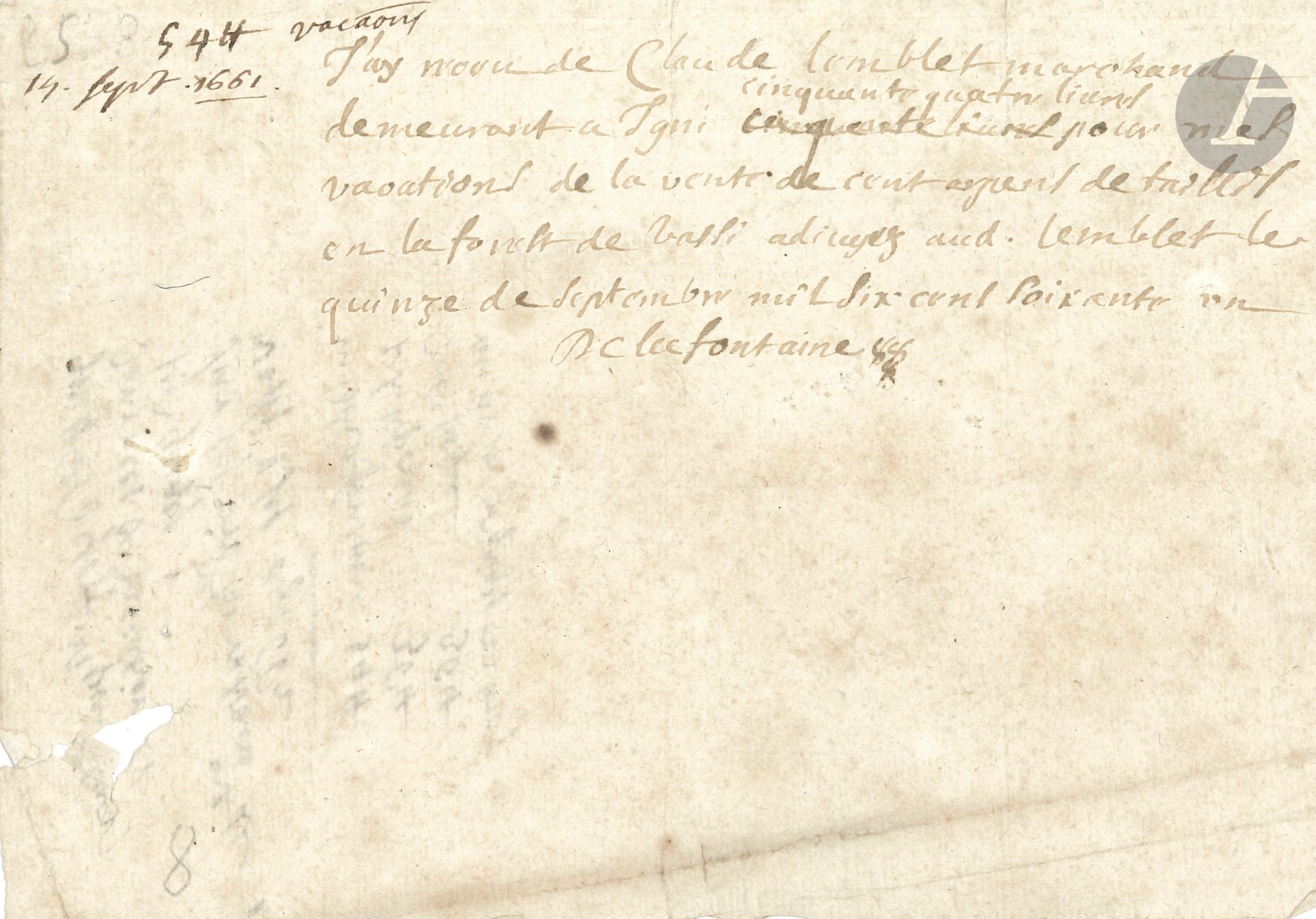 Jean de LA FONTAINE (1621-1695). P.A.S. « De la Fontaine », 15 septembre 1661 ; demi-page oblong in-8.

« J’ay receu de Claude Lemblet marchand demeurant à Igni [Igny] cinquante quatre livres pour mes vacations de la vente de cent arpens de taillis en la forest de Vassi [Vassy], adjugez aud. Lemblet »… Comptes au dos par Lemblet

On joint 2 autres documents concernant l’exploitation de la forêt de Vassy et Lemblet, par Le Phlyponnat (1661) et par Claude Lamblet (1663).