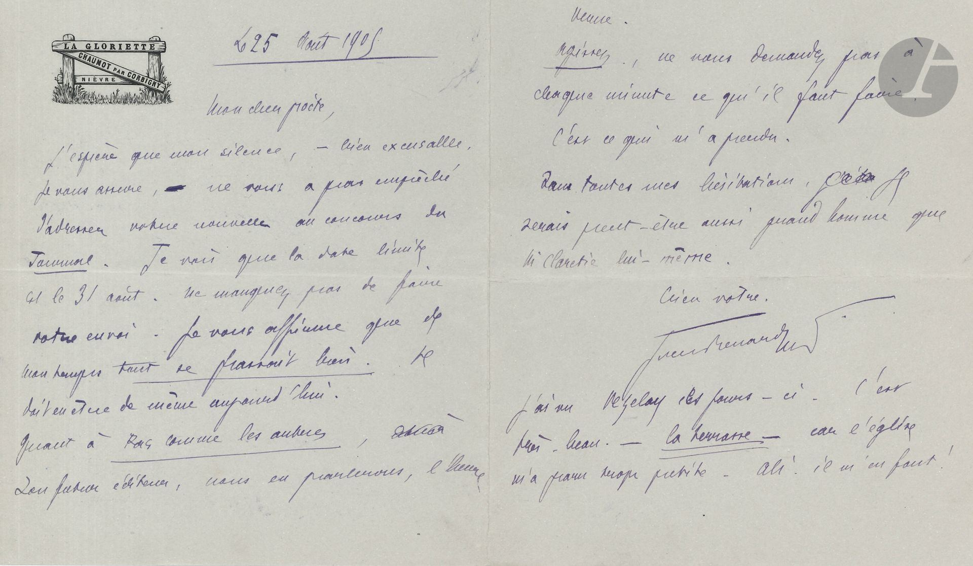 Jules RENARD (1864-1910). L.A.S., Chaumot August 25, 1905, to a "dear poet"; 2 pages in-8 on La Gloriette letterhead.

He encourages his correspondent to send "your short story to the Journal's contest. [...] the deadline is August 31. [...] Act, don't ask yourself at every moment what to do. That's what got me lost. Without all my hesitations, I would perhaps be as great a man as Mr. Claretie himself"... He adds that he has seen Vézelay: "It is very beautiful. - The terrace - because the church seemed to me too small. Ah! I need some!"