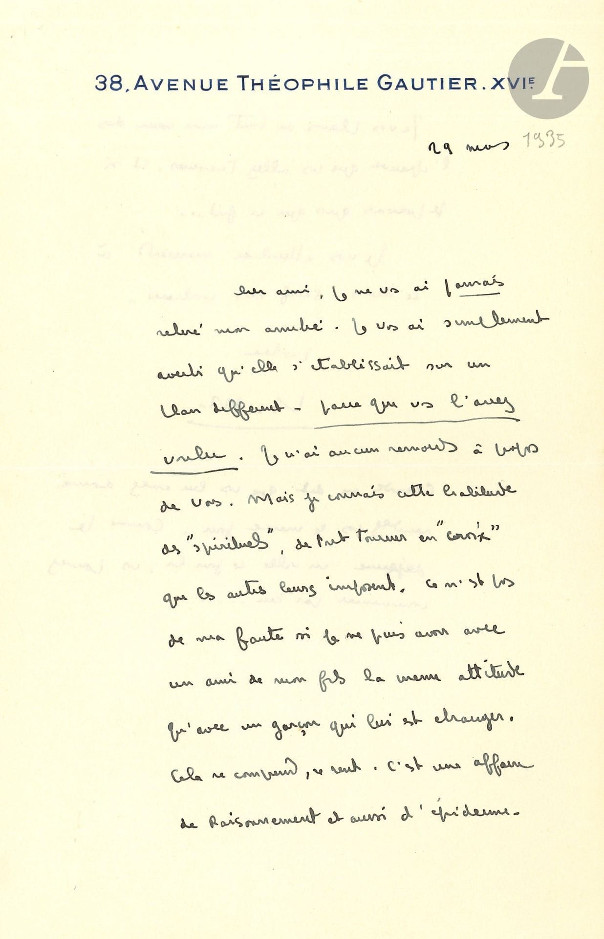 François MAURIAC (1885-1970). L.A.S. « Fr. M. », Paris 29 mars [1935], [à Jacques Laval] ; 1 page ¾ in-8 à son adresse.

Il assure son jeune ami, alors séminariste, que « je ne vous ai jamais retiré mon amitié. Je vous ai seulement averti qu’elle s’établissait sur un plan différent – parce que vous l’avez voulu ». Il n’en ressent aucun remords, « Mais je connais cette habitude des “spirituels” de tout tourner en “croix” que les autres leurs imposent » ; il ne peut avoir avec un ami de son fils la même attitude qu’avec un étranger, ce n’est pas de sa faute : « cela se comprend, se sent. C’est une affaire de raisonnement et aussi d’épiderme »… Il le plaint de tout son cœur de l’épreuve que le jeune homme va bientôt traverser, « et si je pouvais quoi que ce fut »… Il l’attendra mercredi, après que son correspondant ait vu son fils Claude…