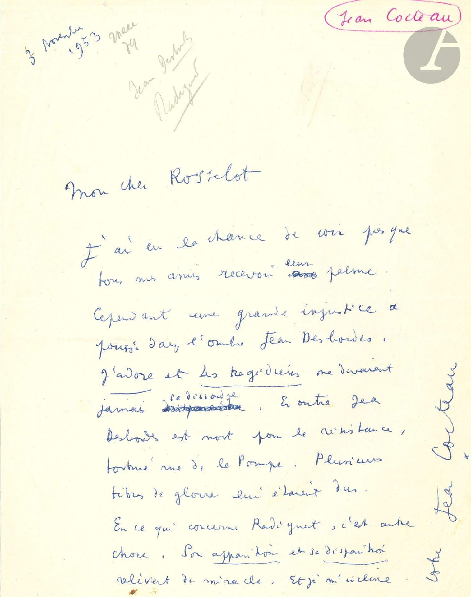 Jean COCTEAU. L.A.S., 3 novembre 1953, à Jean Rousselot ; 1 page in-4.

Belle lettre à propos de Jean Desbordes et Raymond Radiguet. « J’ai eu la chance de voir presque tous mes amis recevoir leur palme. Cependant une grande injustice pousse dans l’ombre de Jean Desbordes. J’adore et Les Tragédiens ne devaient jamais se dissoudre. En outre Jean Desbordes est mort pour la résistance, torturé rue de la Pompe. Plusieurs titres de gloire lui étaient dus. En ce qui concerne Radiguet, c’est autre chose. Son apparition et sa disparition relèvent du miracle. Et je m’incline »…