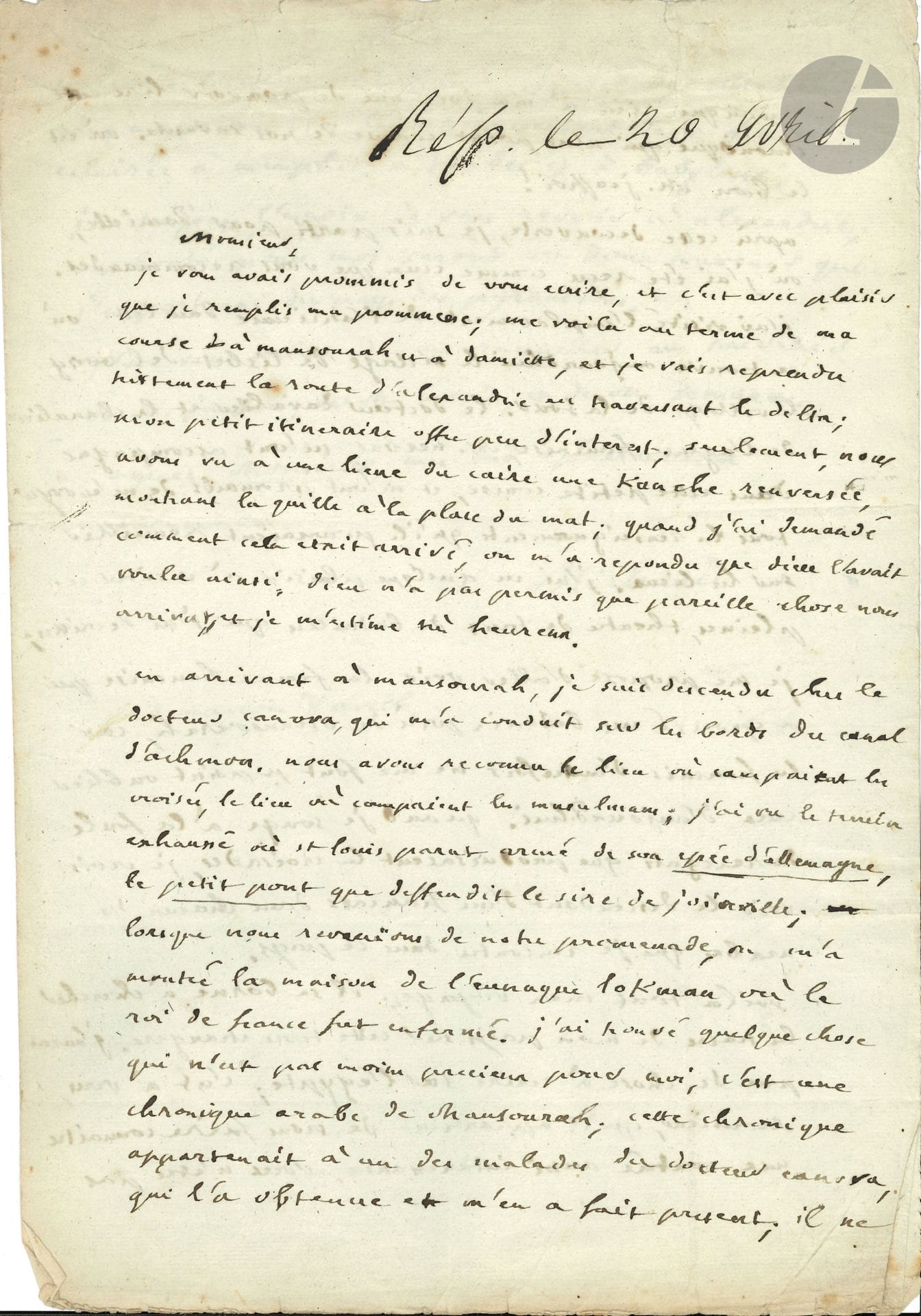 Joseph-François MICHAUD (1767-1839). L.A.S., [Mansourah] « semaine du 8 avril » [1831], à Jean-François Mimaut consul général de France au Caire ; 2 pages et demie in-fol., adresse. 
On joint une L.A.S. à Mme Berryer

Intéressante lettre de l’historien des Croisades vers la fin de son voyage en Orient entrepris en mai 1830. Il arrive au terme de sa course à Mansourah et à Damiette : « je vais reprendre tristement la route d’Alexandrie en traversant le delta ; […] nous avons vu à une lieue du Caire une kanche [cange] renversée, montrant la quille à la place du mat ; quand j’ai demandé comment cela était arrivé, on m’a répondu que dieu l’avait voulu ainsi. Dieu n’a pas permis que pareille chose nous arrivât, et je m’estime très heureux ». À Mansourah, le Dr Canova l’a conduit sur les bords du canal d’Achmoun : « Nous avons reconnu le lieu où campaient les croisés, le lieu où campaient les musulmans ; j’ai vu le terrain exhaussé où St Louis parut armé de son épée d’Allemagne, le petit pont que deffendit le sire de Joinville ; lorsque nous revînmes de notre promenade, on m’a montré la maison de l’eunuque Lokman où le roi de France fut enfermé. J’ai trouvé quelque chose qui n’est pas moins précieux pour moi, c’est une chronique arabe de Mansourah ; […] il ne manque rien à ma joie que de pouvoir lire cette chronique qui n’est point connue de nos savants ». Il est parti ensuite pour Damiette : « J’ai visité l’emplacement de l’ancienne Damiette, où se trouve aujourd’hui le village de Lisbet del borg [Ezbet el Borg], le village de la Sour. [...] J’ai eu quelque plaisir à visiter ces plaines, théâtre de tant de batailles que j’ai décrittes […] Quand je songe à la foule de renegats que produisaient les croisades, je crois voir le descendant d’un français dans chacun des arabes que je rencontre dans ce pays »... 
On joint une L.A.S. à Mme Berryer : « nous sommes tous des ouvriers de royalisme, et dieu merci, on ne reconnait point de privilège »…, et un portrait.