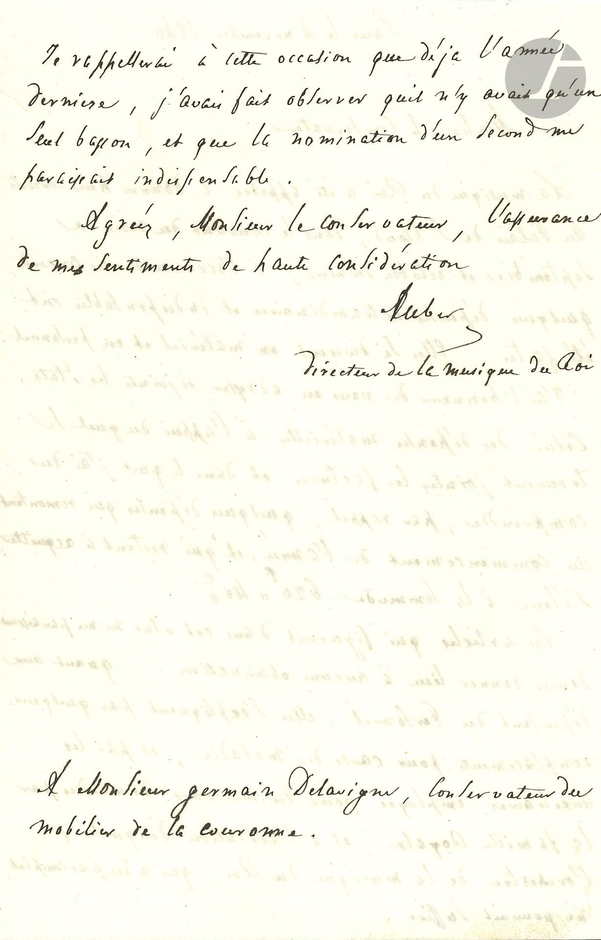 Daniel François Esprit AUBER (1782-1871). L.A.S., 4 novembre 1840, à Germain Delavigne, conservateur du mobilier de la Couronne ; 2 pages in-8.

Comme « directeur de la musique du Roi », il envoie et commente les factures et états des dépenses à l’occasion des huit concerts donnés par « la musique du Roi » au palais de Saint-Cloud en septembre et octobre. Il souligne qu’il a dû employer des auxiliaires « pour les morceaux demandés par la famille Royale, et à l’exécution desquels l’orchestre de la musique du Roi, qui n’est pas complet, ne pouvait suffire ». Il rappelle qu’il a déjà « fait observer qu’il n’y avait qu’un seul basson, et que la nomination d’un second me paraissait indispensable »…
