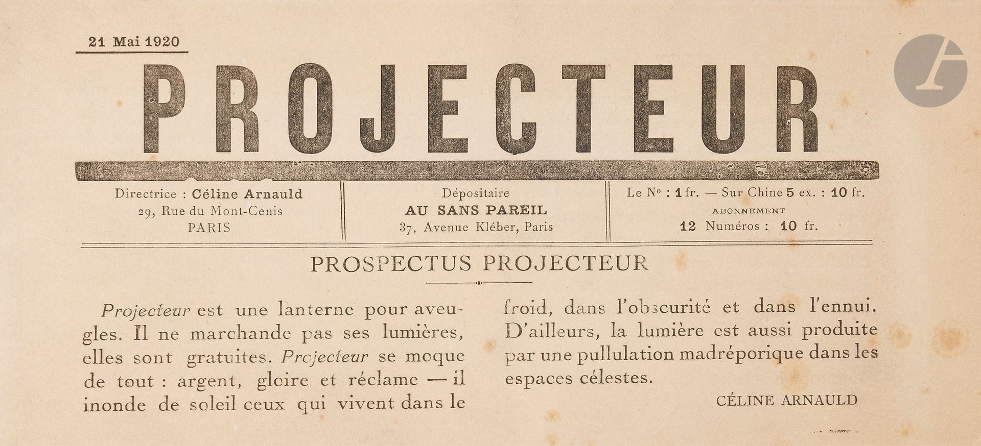 [REVUE] - ARNAULD (Céline).
Projecteur.
Paris: Au Sans Pareil 21 mai 1920. —Brochure in-8 oblong, 106x229: (6 ff.). Agrafée.

Unique numéro paru de cette revue dadaïste dirigée par Céline Arnauld, épouse de Paul Dermée.
Il comprend des textes de Paul Eluard, Francis Picabia, Paul Dermée, Tristan Tzara, Renée Dunan, Philippe Soupault, André Breton, Louis Aragon et Georges Ribemont-Dessaignes.
Céline Arnauld présente cette revue en ces termes: «Projecteur est une lanterne pour aveugles. Il ne marchande pas ses lumières, elles sont gratuites. Projecteur se moque de tout: argent, gloire et réclame - il inonde de soleil ceux qui vivent dans le froid, dans l’obscurité et dans l’ennui. D’ailleurs, la lumière est aussi réduite par une pullulation madréporique dans les espaces célestes.»
La dernière page est occupée par l’annonce détaillée du festival Dada du mercredi 26 mai 1920 à la Salle Gaveau.
Rousseurs.