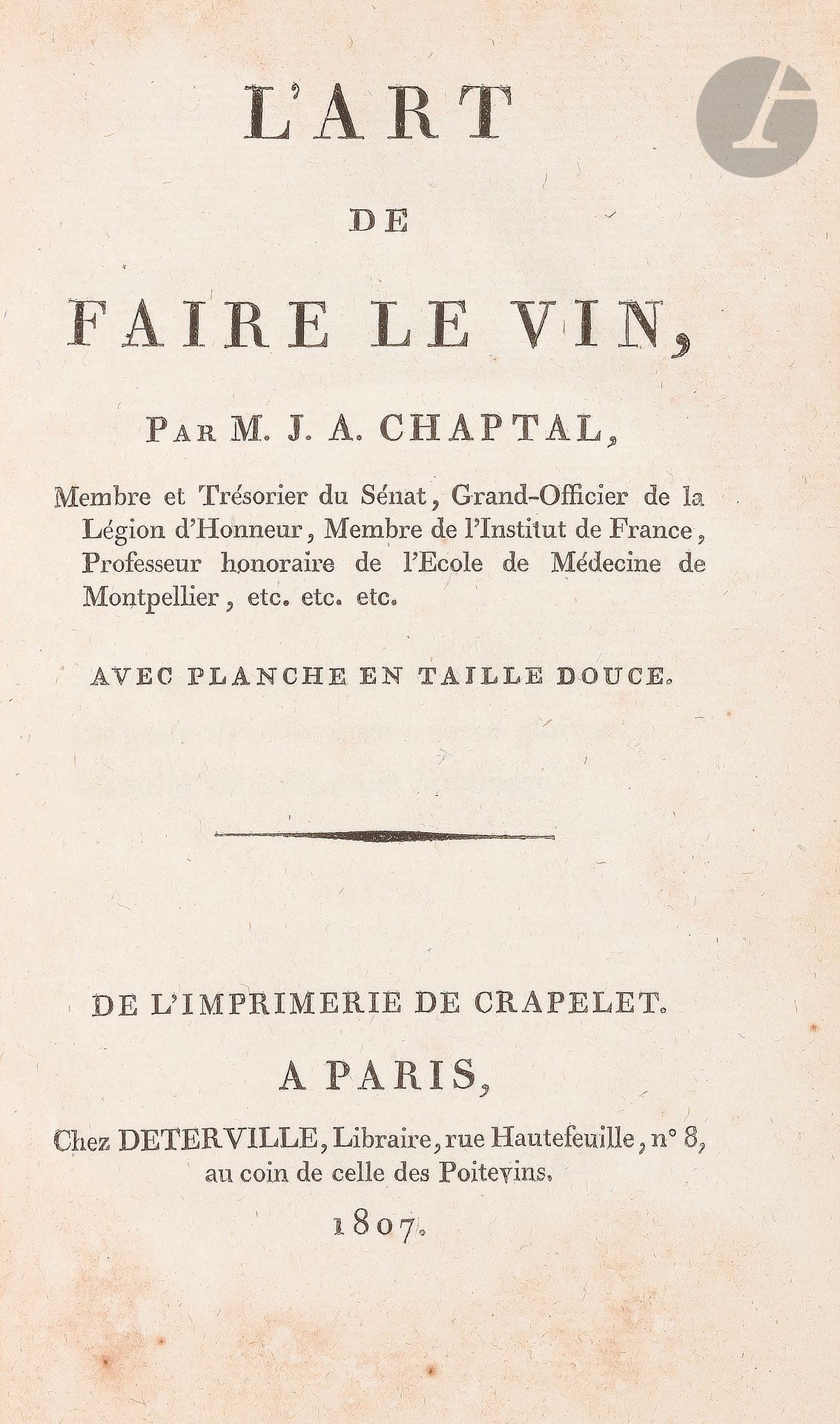 CHAPTAL (Jean-Antoine).
L’Art de faire le vin.
Paris: Deterville, 1807. — In-8, 199x124: xix, 382 pp., 1 planche. Veau marbré, dos lisse orné, tranches rouges (reliure de l’époque).

Oberlé, Les Fastes de Bacchus et de Comus, n°951. - Vicaire, 164.
Seconde édition rare, dédiée à P. C. Laplace, illustrée d’une planche dépliante.
«Chaptal avait développé sa doctrine sur la vinification dès 1799 lorsqu’il composa l’article Vin du Dictionnaire d’Agriculture de l’abbé Rozier. Immédiatement, les propriétaires de vignobles s’emparèrent de son travail et des savants tels que Cadet de Vaux et Roard publièrent cette doctrine avec de nouvelles observations. Fort de tous les renseignements que lui fournirent ceux qui ont adopté ses principes, Chaptal a développé son sujet dans ce traité qui a révolutionné l’art de la vinification et qui fut plusieurs fois réimprimé» (Oberlé, Les Fastes de Bacchus et de Comus, n°951).
C’est dans cette édition que l’on trouve le premier essai de théorie sur les causes des maladies des vins. Dans son article publié par l’abbé Rozier en 1799, Chaptal parlait des maladies mais sans leur attribuer des causes bien déterminées.
Bon exemplaire en reliure de l’époque.
Quelques frottements d’usage, trous de vers sans gravité à la charnière du second plat, coins légèrement émoussés. Rousseurs éparses.