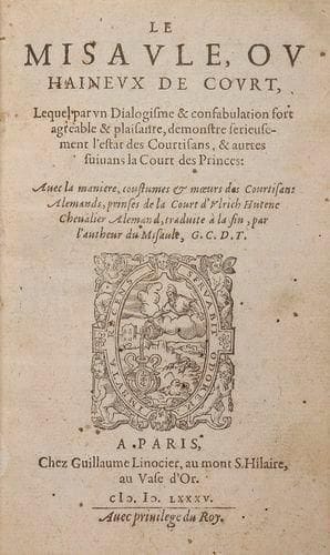CHAPPUYS (Gabriel)
Le Misaule, ou haineux de court, Lequel par un Dialogisme & confabulation fort agreable & plaisante, demonstre serieusement l'estat des Courtisans, & autres suivans la Court des Princes. Paris: Guillaume Linocier, 1585.- In - 8, (4 ff.), 107 ff., (1 f. bl.). Veau havane, filet doré en encadrement sur les plats, dos lisse orné, roulette dorée intérieure, tranches dorées (reliure du XIXe siècle). Édition originale très rare de cette satire contre la cour, composée sous la forme dialoguée, mêlée de vers et de proses, inspirée de l'épître De curialium miseriis de Piccolomini. Elle est suivie de la traduction française du Dialogue de la court d'Ulrich von Hutten (1488 - 1523). Reliure insolée et frottée. Exemplaire rogné un peu court avec légère atteinte aux notes.