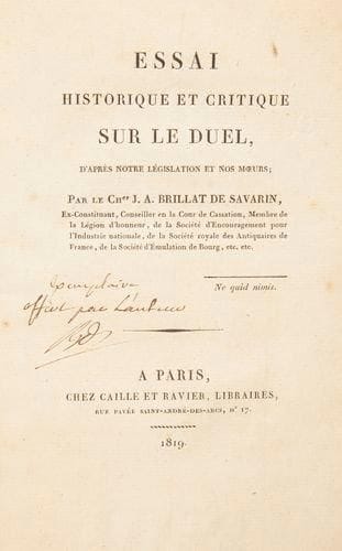 BRILLAT -SAVARIN (Jean-Anthelme)
Essai historique et critique sur le duel, d'après notre législation et nos moeurs. Paris: Caille et Ravier, 1819. - In-8, xij, 123 pp. Broché, non rogné. Édition originale du premier ouvrage de Brillat-Savarin, dédié à Louis XVIII. L'auteur tente "d'examiner si les faits qui constituent un duel sans déloyauté, sont qualifiés et punis" par les lois de son époque. L'ouvrage se termine par quelques anecdotes Exemplaire broché, dans sa condition de parution, enrichi d'un EX-DONO AUTOGRAPHE DE L'AUTEUR SUR LE TITRE. Dos de la couverture anciennement réparé à l'aide d'un adhésif