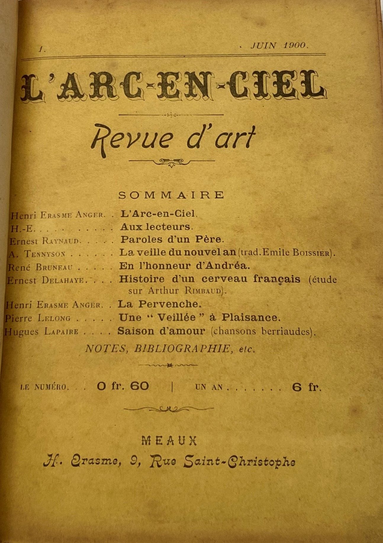 L'ARC-EN-CIEL
Revue d'art
N° 1, juin 1900-n° 10, mai 1901. Meaux, Directeur : Henri Erasme Anger. Textes de Jean Bourguignon, René Bruneau, Ernest Delahaye, Henri Erasme Anger, Ernest Gaubert, Gustave Jeannot, Hugues Lapaire, Gabriel de Lautrec, Pierre Lelong, Ernest Raynaud, Emmanuel Signoret, Eugène Soubeyre, Paul Souchon, Albert Thomas, Louis Tiercelin, etc. Collection complète. 10 numéros en 10 livraisons en 1 vol. in-12 relié (couvertures conservées). Notes manuscrites de Vasseur (2 ff.). 
Henri Erasme Anger annonçait ainsi ses intentions dans le 1er numéro de L'Arc-en-Ciel : " [...] Laissant à d'autres les questions intéressantes de la politique, de la sociologie, de l'humanitairerie (comme disait Musset), nous nous occuperons exclusivement de la poésie et des poètes. Nous publierons des poèmes, quelle que soit leur tendance artistique ; nous parlerons des livres de vers et des écrivains vivants ou disparus dont l'œuvre mérite mention ou souvenir. [...] " L'intérêt de cette revue se justifie surtout par les articles de Ernest Delahaye : " Histoire d'un cerveau français (étude sur Arthur Rimbaud) ", qui commencent dès le n° 1 et se poursuivent sans interruption jusqu'au n° 10.