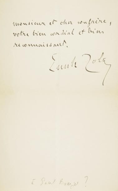 Émile zola.
L.A.S., Paris 4 février 1896, à un confrère [Paul Bourget ?] ; 1 page et demie in-8.    Au sujet de sa candidature à l'Académie Française [il y essuya 19 échecs]. Il remercie son confrère du « plaidoyer en ma faveur qui se trouve au fond de votre article. Il n'est pas vrai, je crois, que la manoeuvre contre ma candidature, dont vous parlez, se soit produite. Et elle ne se produira sans doute pas. Mais je n'en ai pas moins été heureux de l'indignation qu'un si beau projet a soulevée dans votre conscience d'écrivain »...