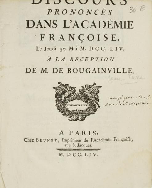 ACADEMIE FRANCAISE
Jean-Pierre de bougainville (1722-1763). Discours prononcés dans l'Académie Françoise [...] à la réception de M. de Bougainville (Paris, Brunet, 1754) ; brochure in-4 de [1]-15 p., broché (bord sup. rogné sans perte de texte).    Discours de réception, le 30 mai 1754, de Bougainville, frère aîné de l'explorateur, élu au fauteuil de Nivelle de la Chaussée, suivi de la réponse du duc de Saint-Aignan.