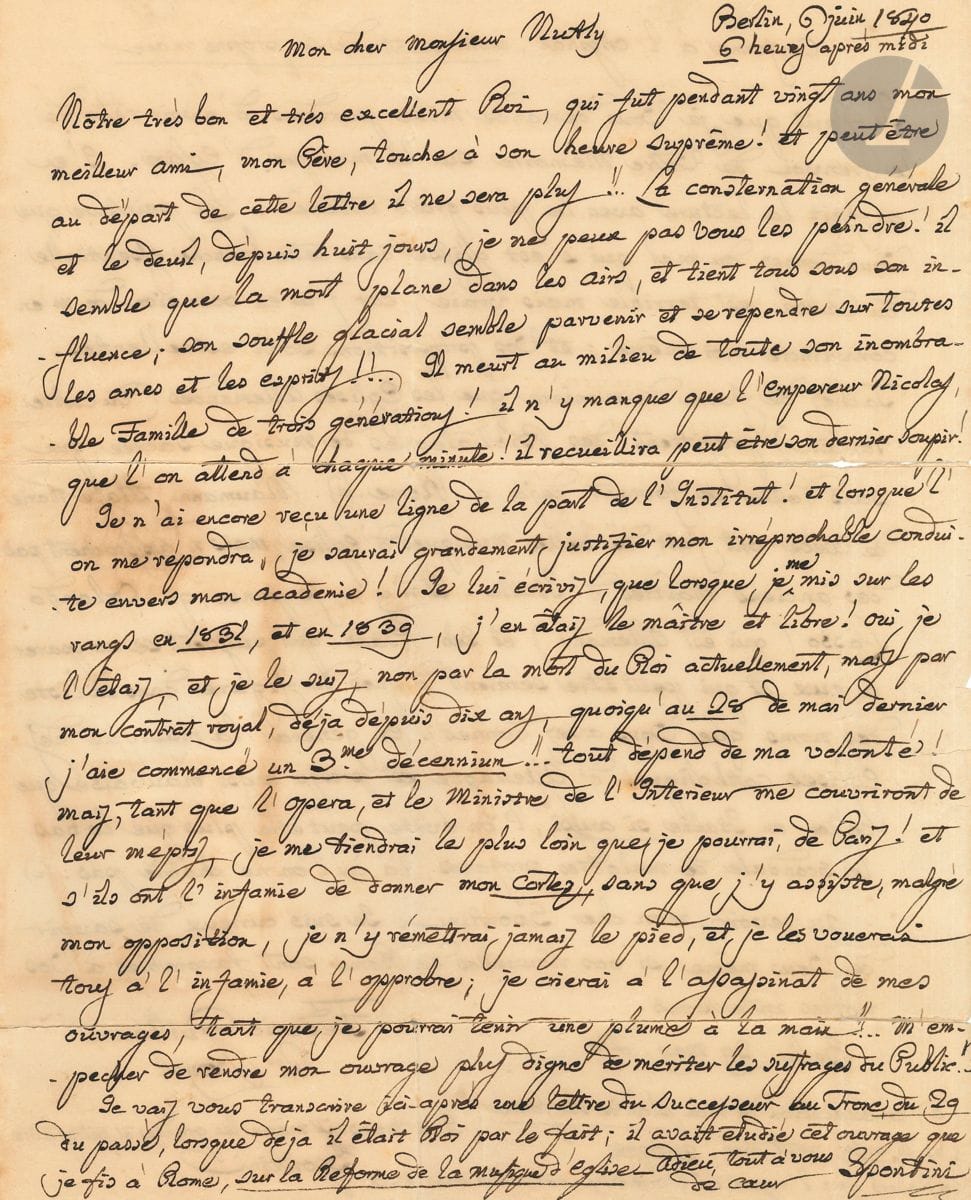 Gaspare SPONTINI (1774-1851). L.A.S., Berlin 6 juin 1840, à M. Nutly à Paris ; 2 pages in-4, adresse (lettre fendue aux plis). Lettre émouvante sur la mort prochaine de son protecteur Frédéric-Guillaume III de Prusse [il mourra le lendemain, 7 juin 1840], et sur ses relations compliquées avec Paris. Notre très bon et très excellent Roi, qui fut pendant vingt ans mon meilleur ami, mon Père, touche à son heure suprême ! et peut-être au départ de cette lettre il ne sera plus !! La consternation générale et le deuil, depuis huit jours, je ne peux pas vous les peindre ! il semble que la mort plane dans les airs [...] Il meurt au milieu de toute son inombrable Famille de trois générations ! il n y manque que l empereur Nicolas, que l on attend ... Puis il parle de l Institut, et explique sa conduite envers l Académie des Beaux-Arts (où il a été élu le 15 juin 1839) : tout dépend de ma volonté ! mais, tant que l Opéra, et le ministre de l Intérieur me couvriront de leur mépris, je me tiendrai le plus loin possible de Paris ! et s ils ont l infamie de donner mon Cortez, sans que j y assiste, malgré mon opposition, je n y remettrai jamais le pied, et je les vouerai tous à l infamie, à l opprobre ; je crierai à l assassinat de mes ouvrages ... Puis il retranscrit, en l annotant, la lettre que lui a adressée le futur roi Frédéric-Guillaume IV, le 29 mai, au sujet de son ouvrage sur la Réforme de la musique d église ; le Prince royal fait l éloge du travail de Spontini, partage son constat, et encourage son projet : Tachez de faire de manière que les Églises Allemandes (du culte romain) profittent des Bibliothèques de musique sacrée [...] En général la musique des églises catholiques d Allemagne est presqu aussi mauvaise que celle en Italie , évitant cependant le scandale de mélodies profanes ...