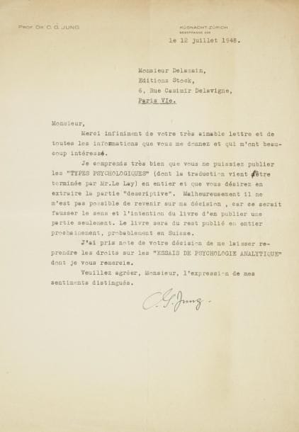 Carl Gustav JUNG (1875-1961)
médecin et psychiatre suisse. L.S., Zürich 12 juillet 1948, à Maurice Delamain, Éditions Stock ; 3/4 page in-4 à son en-tête.    Il le remercie de ses explications, comprenant bien qu'il ne puisse publier « les Types psychologiques (dont la traduction vient d'être terminée par Mr. Le Lay) en entier et que vous désirez en extraire la partie ?descriptive?. Malheureusement, il ne m'est pas possible de revenir sur ma décision, car ce serait fausser le sens et l'intention du livre d'en publier une partie seulement. Le livre sera du reste publié en entier prochainement, probablement en Suisse ». Il le remercie de le laisser reprendre ses droits sur les Essais de psychologie analytique....