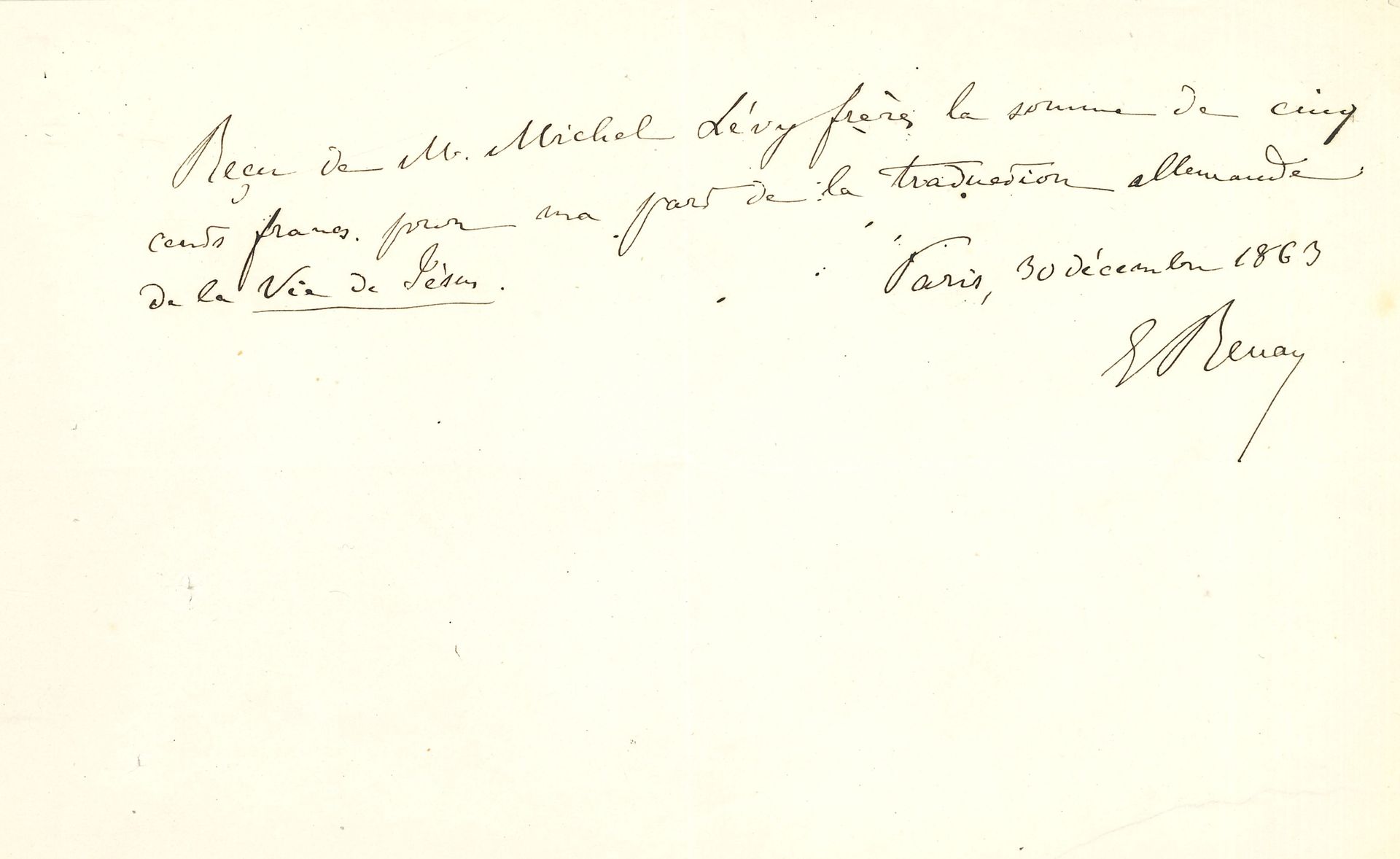 Ernest RENAN (1823-1892). L.A.S. et 14 P.A.S., 1858-1874; 1page in-8 chaque.
Reçus de sommes payées par Michel Lévy frères pour ses droits d’auteur pour la Vie de Jésus, les Essais de critique et de morale, les Essais d’histoire religieuse, etc. 30 janvier 1874, lettre à Calmann Lévy, sur leurs comptes.