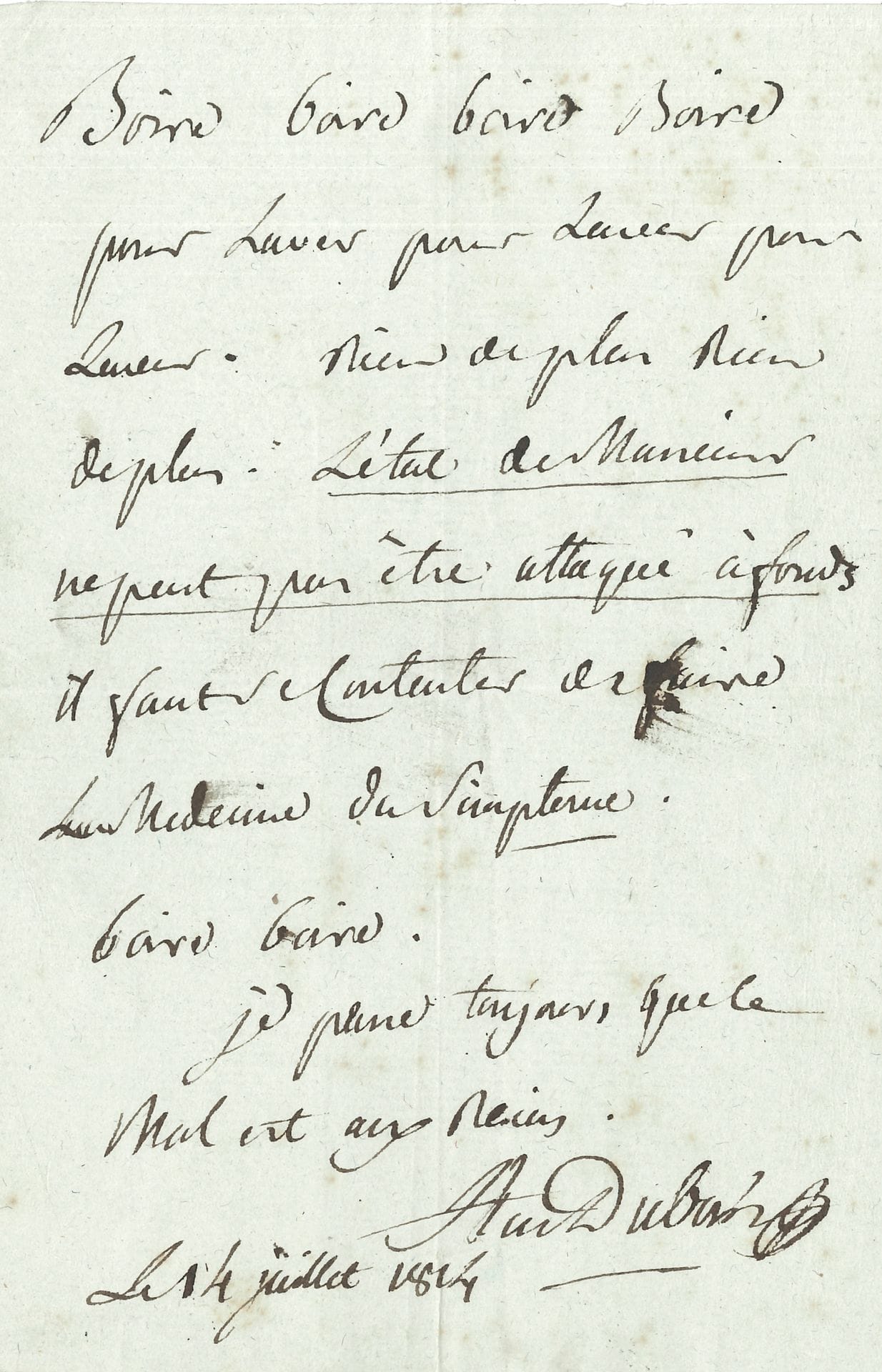 Antoine DUBOIS (1756-1837) chirurgien et accoucheur, il accoucha Marie-Louise pour le Roi de Rome. P.A.S., 14 juillet 1814; 1page in-8.
Curieuse consultation. «Boire boire boire boire pour laver pour laver. Rien de plus, rien de plus. L’état de Monsieur ne peut pas être attaqué à fonds il faut se contenter de faire la medecine du simptome. Je pense toujours que le mal est aux reins».