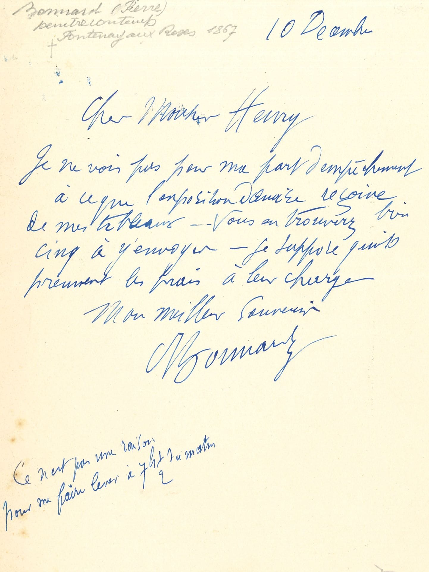Pierre BONNARD. L.A.S., 10 décembre, à M. Henry; 1 page in-8.
«Je ne vois pas pour ma part d’empêchement à ce que l’exposition danoise reçoive de mes tableaux – Vous en trouverez bien cinq à y envoyer – je suppose qu’ils prennent les frais à leur charge»…