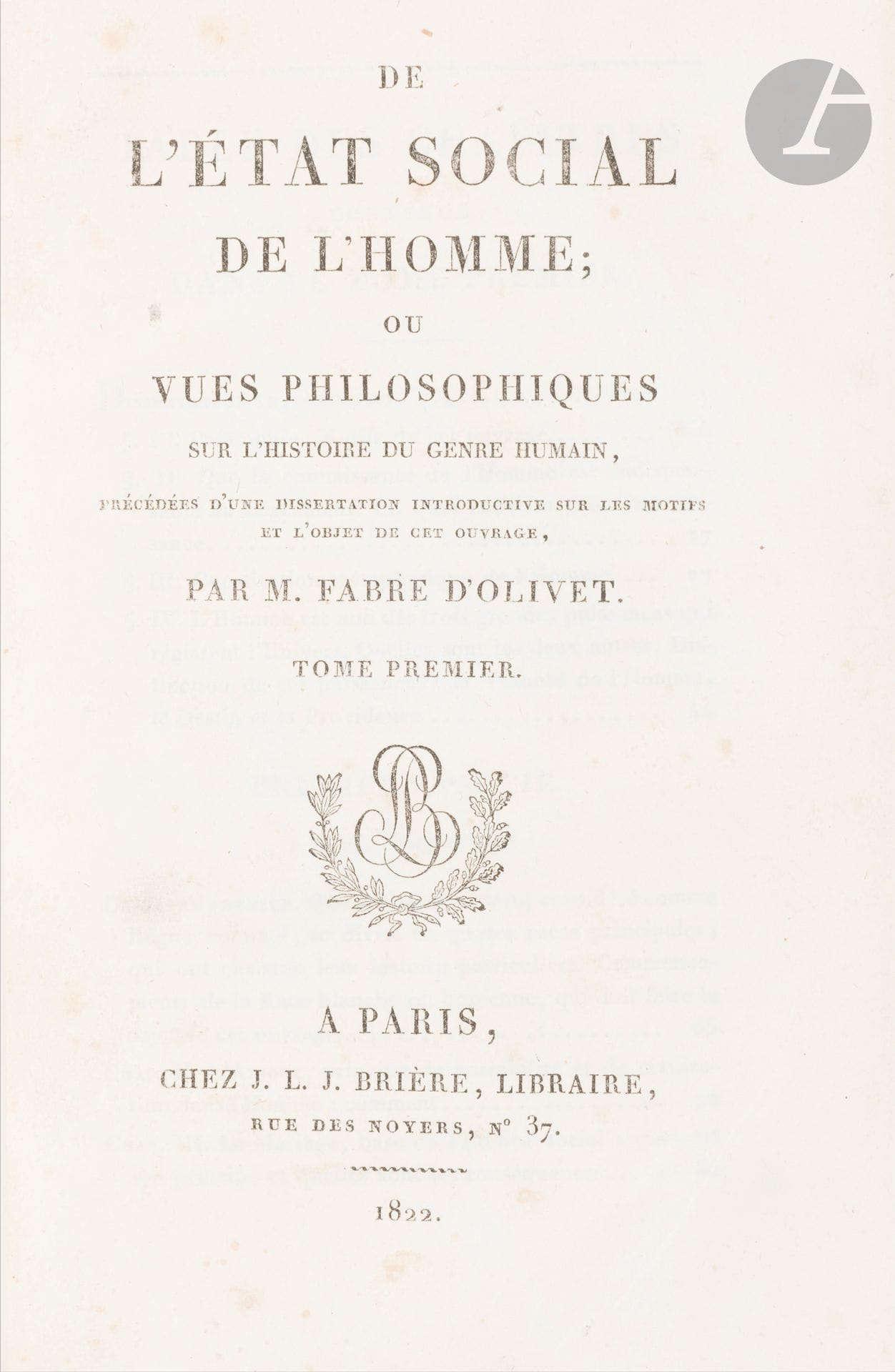 FABRE D’OLIVET (Antoine).
De l’état social de l’Homme ; ou vues philosophiques sur l’histoire du genre humain, précédées d’une dissertation introductive sur les motifs et l’objet de cet ouvrage.
Paris : J. L. J. Brière, 1822. — 2 tomes en un volume in-8, 202 x 129 : xv, 348 pp., (2 ff.), 469 pp. Demi-chevrette vert foncé, dos lisse orné, tranches marbrées (reliure de l’époque).

Caillet, 3776 - Guaita, 1362 : « de la plus insigne rareté » - Dorbon, 1578 (pour la seconde édition).

Édition originale « de la plus insigne rareté » (Guaita) de cet « ouvrage remarquable, l’un des grands classiques de l’occulte dont se sont tour à tour inspirés Eliphas Lévi et Saint-Yves d›Alveydre » (Dorbon).

« L’œuvre admirable de Fabre d’Olivet De l’État social de l’Homme, ou Vues philosophiques sur l’Histoire du genre humain, reprise et continuée jusqu’à nos jours par Saint-Yves, se dresse comme un monument impérissable au milieu des productions de l’esprit humain. Dans une dissertation introductive de 64 pp. l’auteur expose la constitution métaphysique de l’homme, basée entièrement sur la grande loi du Ternaire, qui se retrouve partout dans l’univers ; puis il définit les 3 grandes puissances qui régissent cet univers «la Volonté humaine, le Destin et la Providence», c’est sur ces grands principes qu’il va baser toute son œuvre » (Caillet).

L’ouvrage sera édité de nouveau en 1824 sous le titre Histoire philosophique du genre humain, ou l’Homme considéré sous ses rapports religieux et politiques dans l’état social, à toutes les époques et chez les différens peuples de la terre.

Frottements aux coiffes, aux charnières et sur les coupes, coins émoussés. Déchirure avec atteinte au texte à un feuillet du premier tome (pp. 269-270). Quelques rares rousseurs.

Provenance :
William Décloux de Perpignan, avec cachet ex-libris.