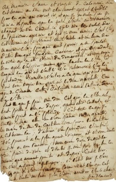 Donatien-Alphonse-François, marquis de SADE (1740-1814)
L.A., [fin janvier 1777, à Maître Gaufridy]; 4 pages in-fol. (coin déchiré avec perte de qqs mots, petites effrangeures au bas). Vigoureuse réplique aux accusations de débauche dans l?affaire Treillet. [En novembre 1776, Sade a engagé une nouvelle domestique à La Coste, fort jolie, Catherine Treillet, qu?il va prénommer Justine. Quelque temps plus tard, il fait venir quatre autres domestiques qu?il tente d?utiliser pour ses débauches. Trois d?entre eux s?enfuient et vont conter à Treillet ce qui se passe au château de La Coste. Treillet vient au château réclamer sa fille, menacer le marquis, et tire même deux coups de pistolet. Puis il porte plainte et dresse un mémoire sur les méfaits du marquis. C?est à ce mémoire que Sade, qui ne veut pas rendre «Justine», répond ici.]{CR}Sade nie vigoureusement les accusations de Treillet, dans ce «memoire faux et rempli de calomnies». Treillet est «un fourbe et un homme de mauvaise foi», puisqu?il avait promis de rester tranquille... Sade envisage de porter plainte lui-même contre Treillet: «Tout ce que je puis vous dire c?est que la fille est toute prete, elle a deposé quelle etoit contente et n?avoit point a se plaindre c?est tout ce que je voulois». Sade pense qu?il a de quoi «faire pendre» Treillet, et croit même pouvoir faire arrêter Treillet, puisque celui-ci a voulu le tuer.{CR}Puis Sade répond point par point au mémoire de Treillet, en particulier à l?accusation d?avoir attenté aux moeurs des domestiques: «Un domestique les mena couché, M. de S. ne les y accompagna seulement point. Il resta a causer avec Md et le pere Durand, et ils s?enfermerent eux meme dans leur chambre [...] a supposé que j?eus trouvé ces gens la (qui etoient l?horreur de la nature pour l?aage et la figure) mais a supposé dis je que je les eus trouvé digne de satisfaire des desirs, il est probable que venant s?offrir ches moi pour y rester je les eus gardé; et me décidant a les gardé, je n?eus pas été attenté la nuit a leur pudicité; j?aurois eu le 